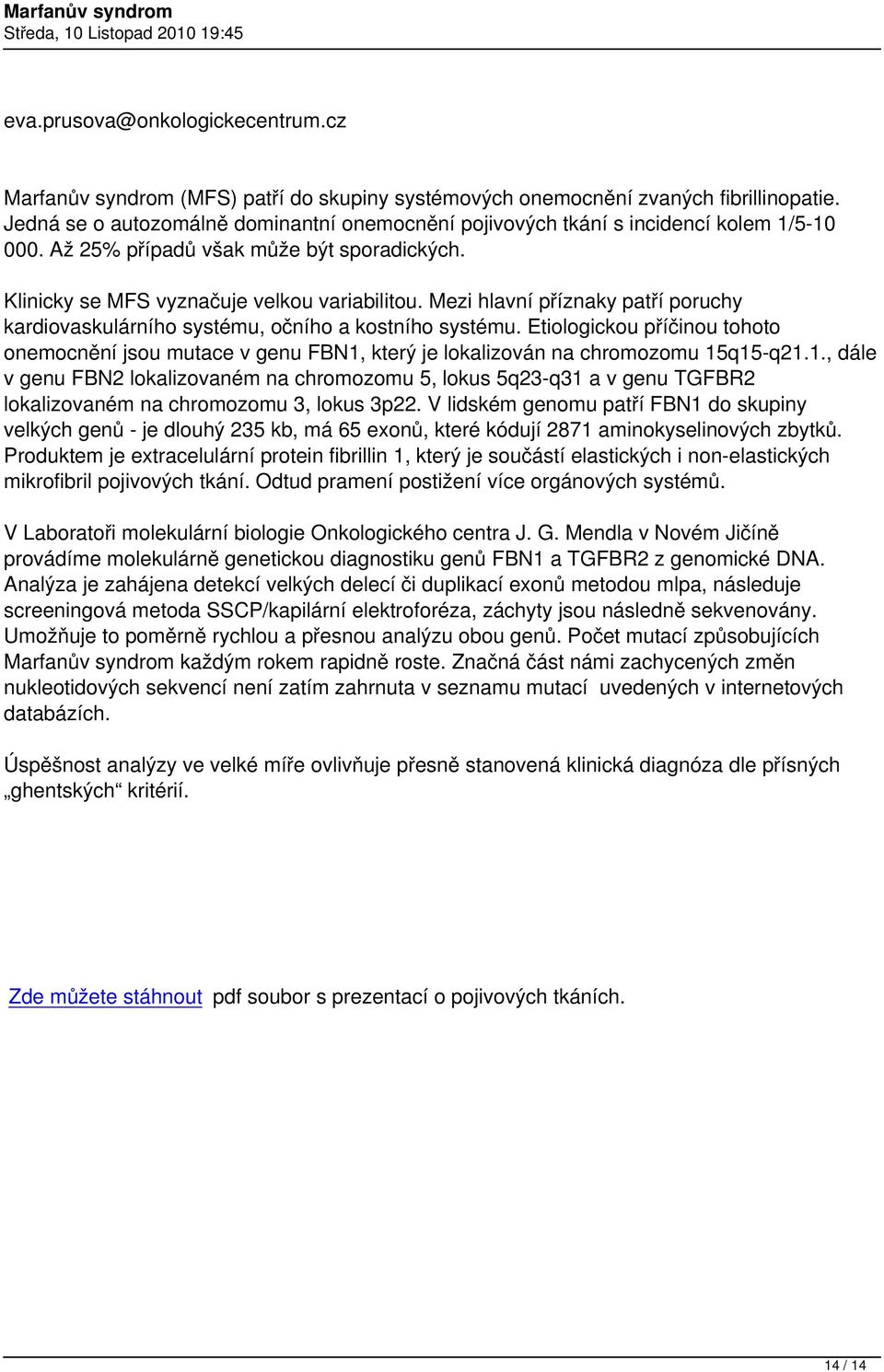 Mezi hlavní příznaky patří poruchy kardiovaskulárního systému, očního a kostního systému. Etiologickou příčinou tohoto onemocnění jsou mutace v genu FBN1, který je lokalizován na chromozomu 15q15-q21.