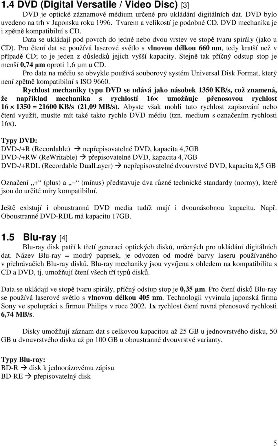 Pro čtení dat se používá laserové světlo s vlnovou délkou 660 nm, tedy kratší než v případě CD; to je jeden z důsledků jejich vyšší kapacity.