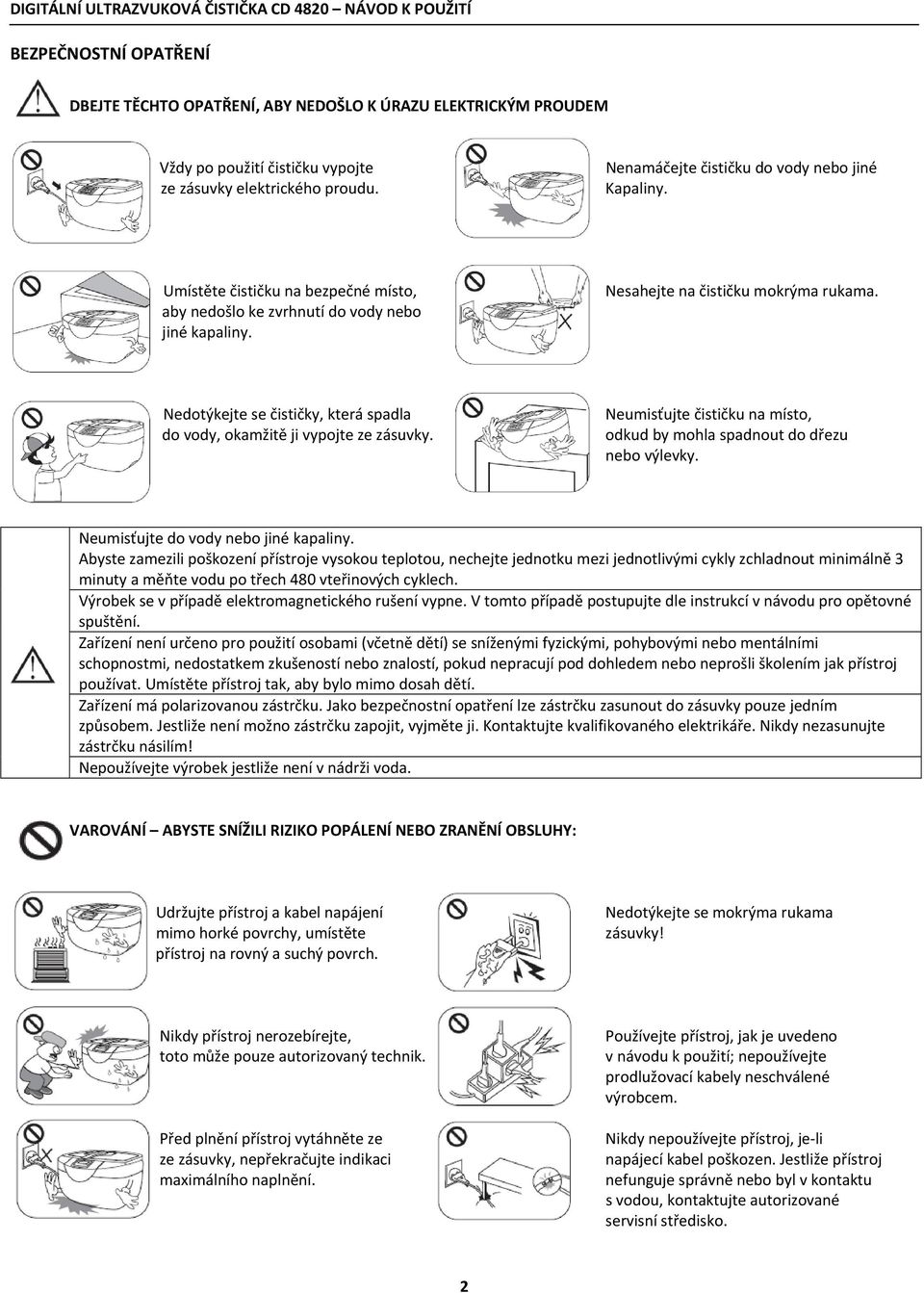 Nedotýkejte se čističky, která spadla do vody, okamžitě ji vypojte ze zásuvky. Neumisťujte čističku na místo, odkud by mohla spadnout do dřezu nebo výlevky. Neumisťujte do vody nebo jiné kapaliny.