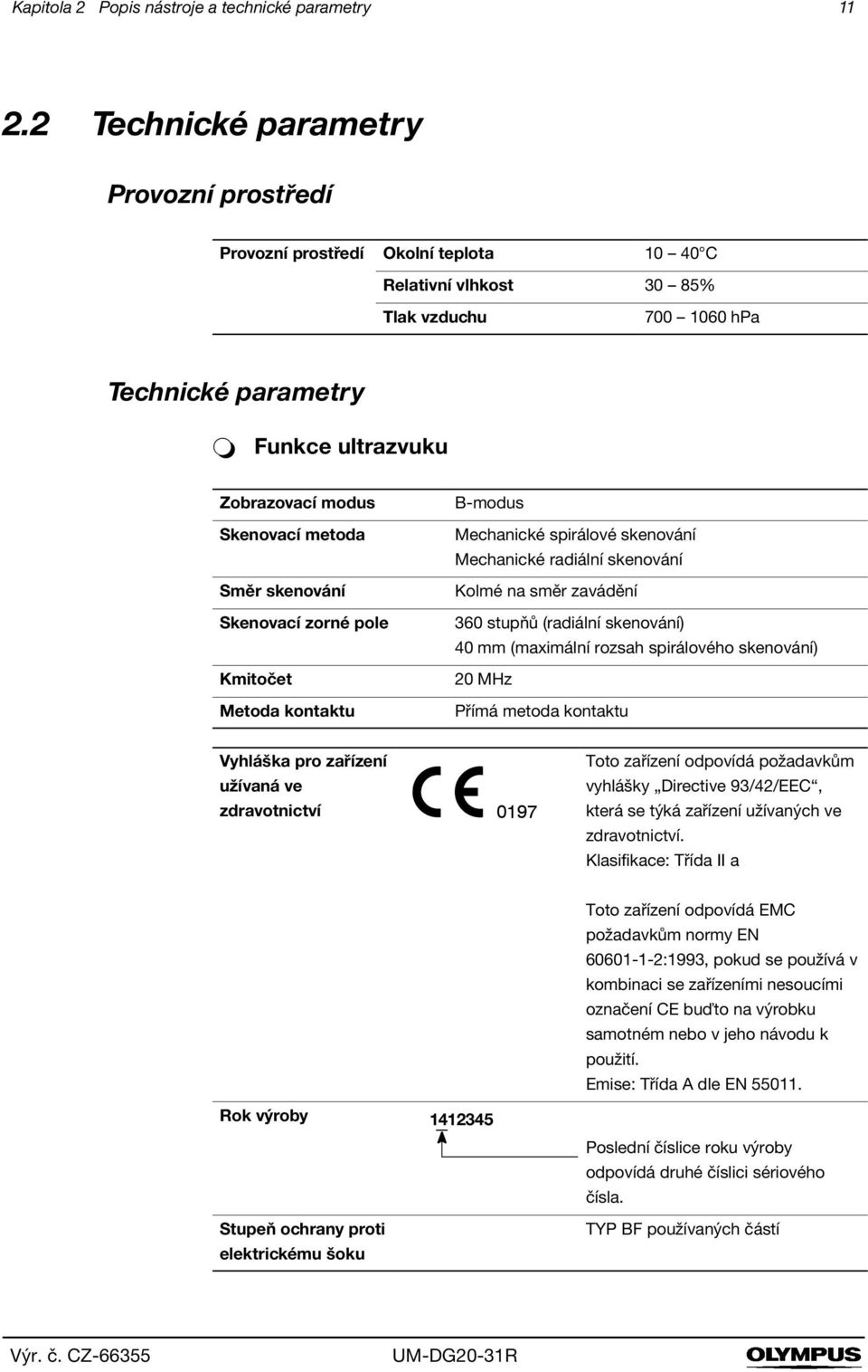 kenovací metoda měr skenování kenovací zorné pole Kmitočet Metoda kontaktu B-modus Mechanické spirálové skenování Mechanické radiální skenování Kolmé na směr zavádění 360 stupňů (radiální skenování)