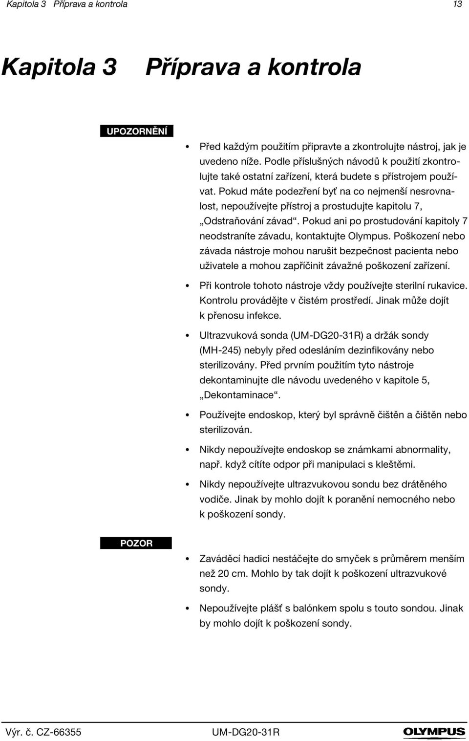 Pokud máte podezření byť na co nejmenší nesrovnalost, nepoužívejte přístroj a prostudujte kapitolu 7, Odstraňování závad. Pokud ani po prostudování kapitoly 7 neodstraníte závadu, kontaktujte Olympus.