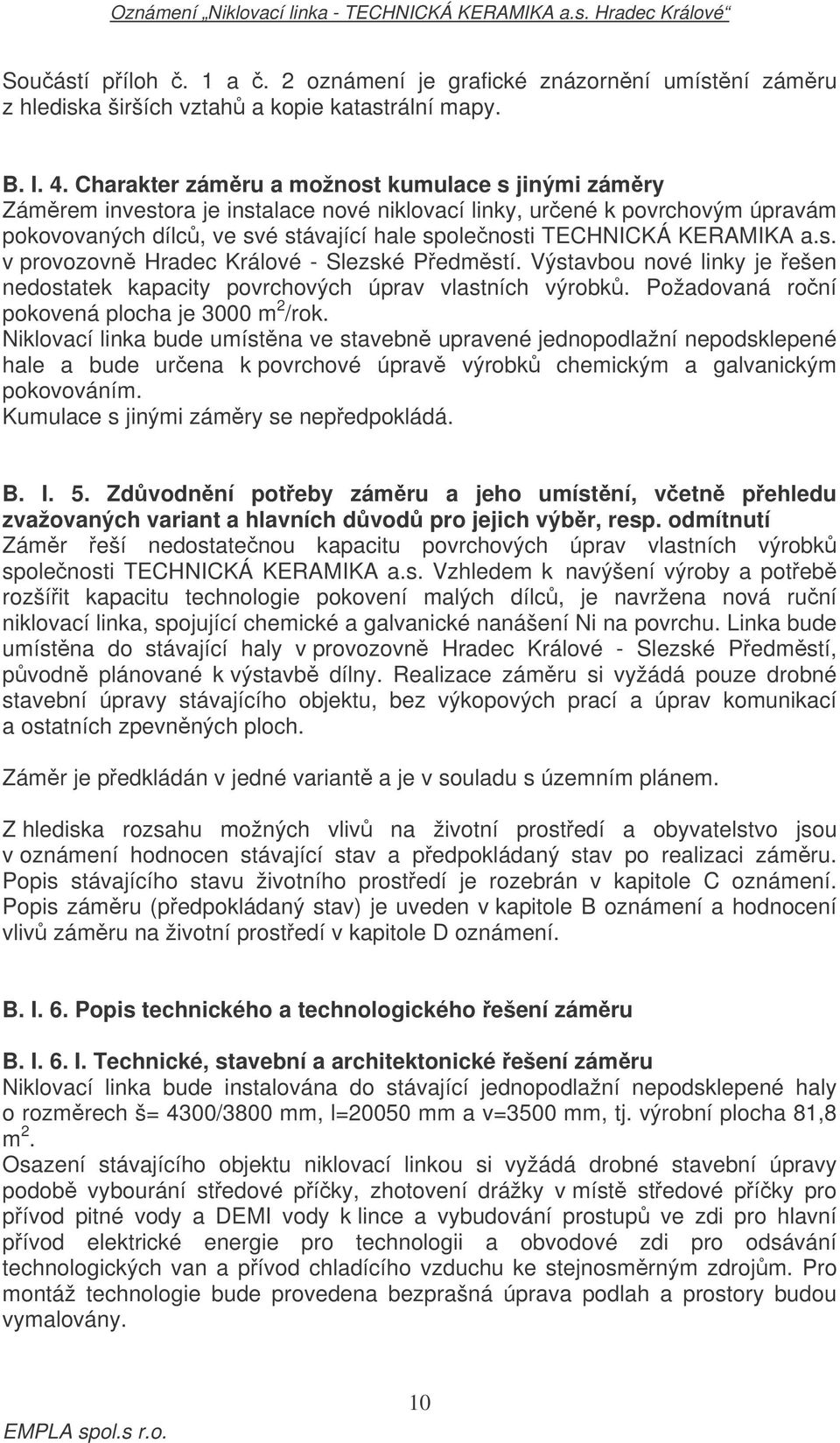 a.s. v provozovn Hradec Králové - Slezské Pedmstí. Výstavbou nové linky je ešen nedostatek kapacity povrchových úprav vlastních výrobk. Požadovaná roní pokovená plocha je 3000 m 2 /rok.