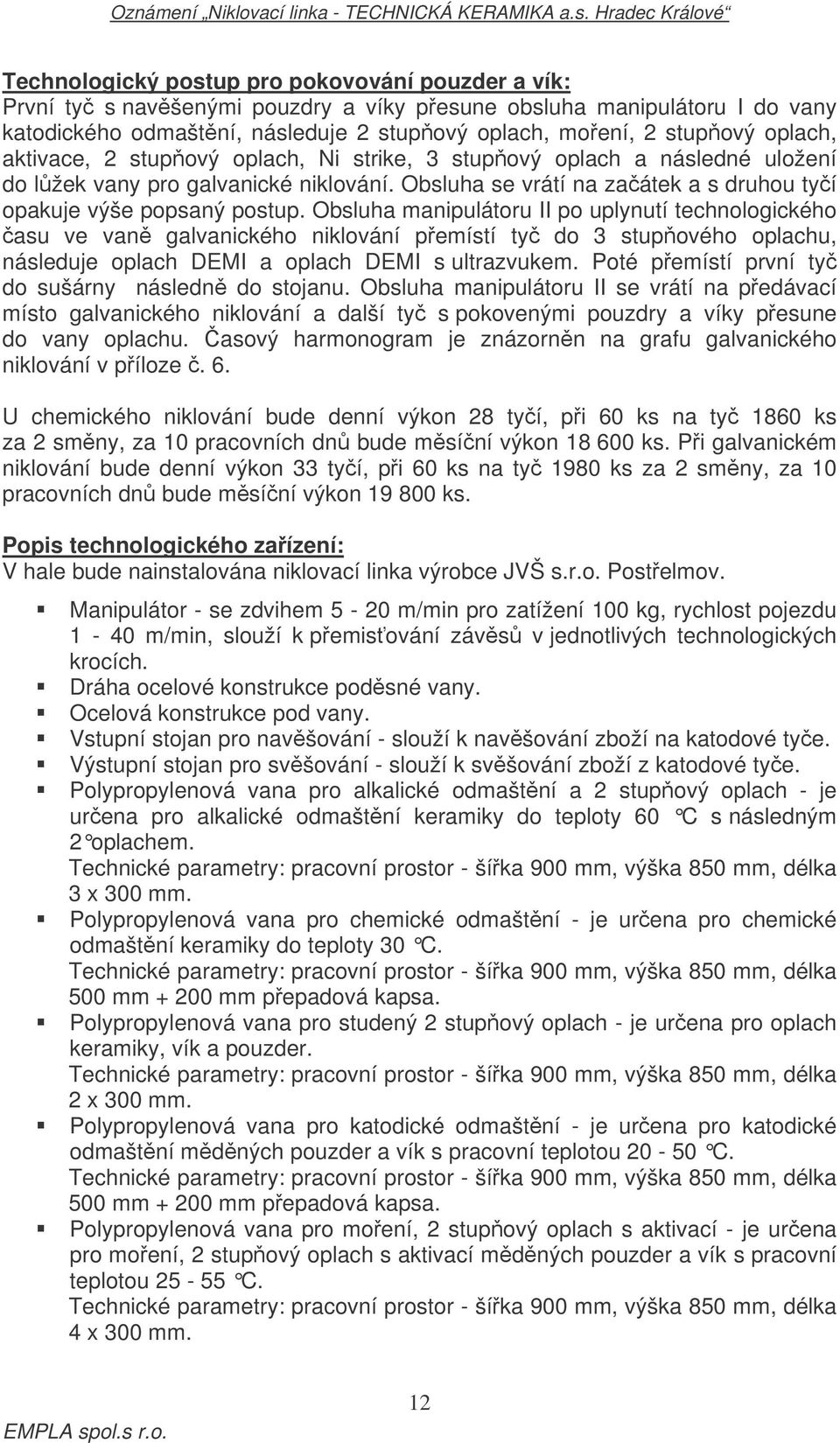 Obsluha manipulátoru II po uplynutí technologického asu ve van galvanického niklování pemístí ty do 3 stupového oplachu, následuje oplach DEMI a oplach DEMI s ultrazvukem.