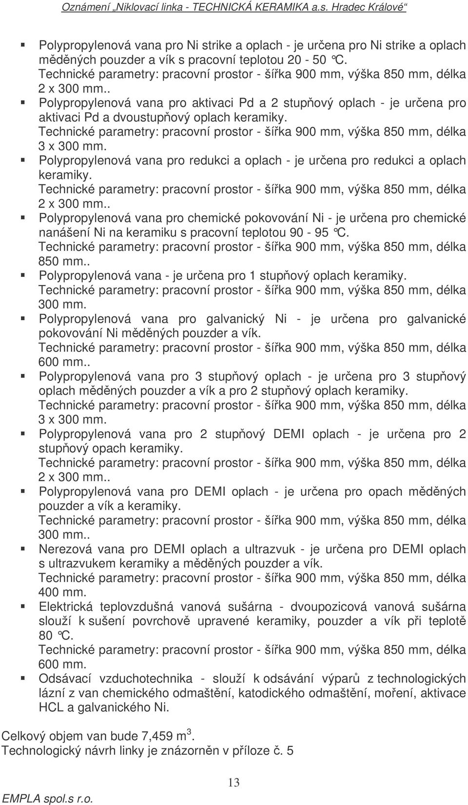 Technické parametry: pracovní prostor - šíka 900 mm, výška 850 mm, délka 3 x 300 mm. Polypropylenová vana pro redukci a oplach - je urena pro redukci a oplach keramiky.