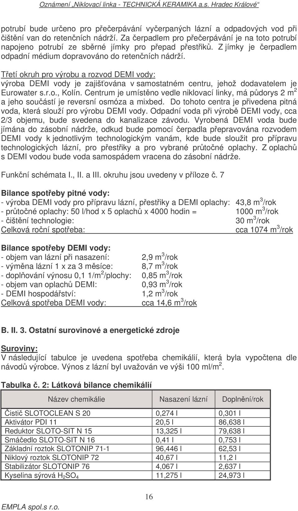 Centrum je umístno vedle niklovací linky, má pdorys 2 m 2 a jeho souástí je reversní osmóza a mixbed. Do tohoto centra je pivedena pitná voda, která slouží pro výrobu DEMI vody.