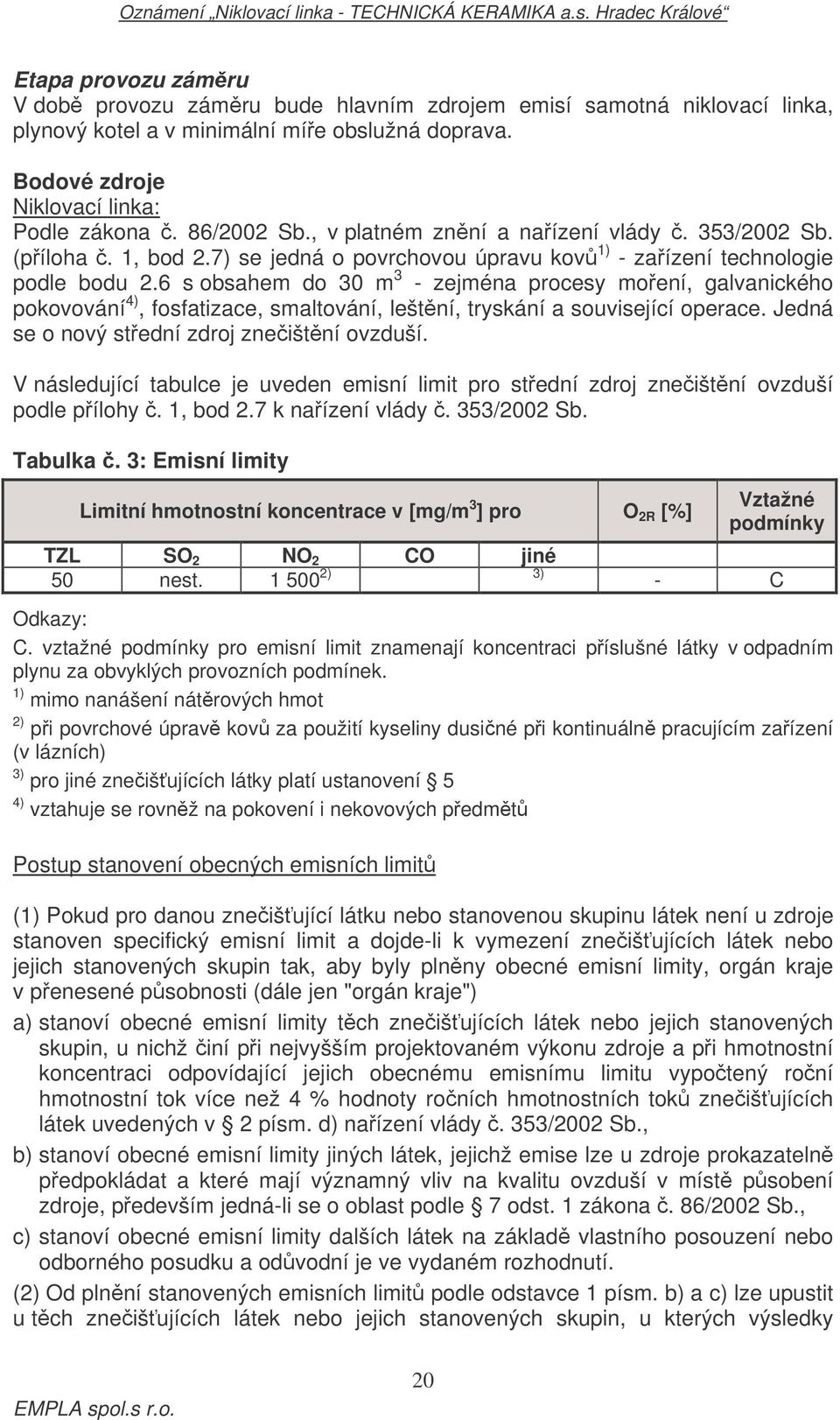 6 s obsahem do 30 m 3 - zejména procesy moení, galvanického pokovování 4), fosfatizace, smaltování, leštní, tryskání a související operace. Jedná se o nový stední zdroj zneištní ovzduší.