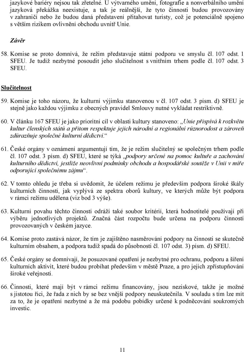 turisty, což je potenciálně spojeno s větším rizikem ovlivnění obchodu uvnitř Unie. Závěr 58. Komise se proto domnívá, že režim představuje státní podporu ve smyslu čl. 107 odst. 1 SFEU.