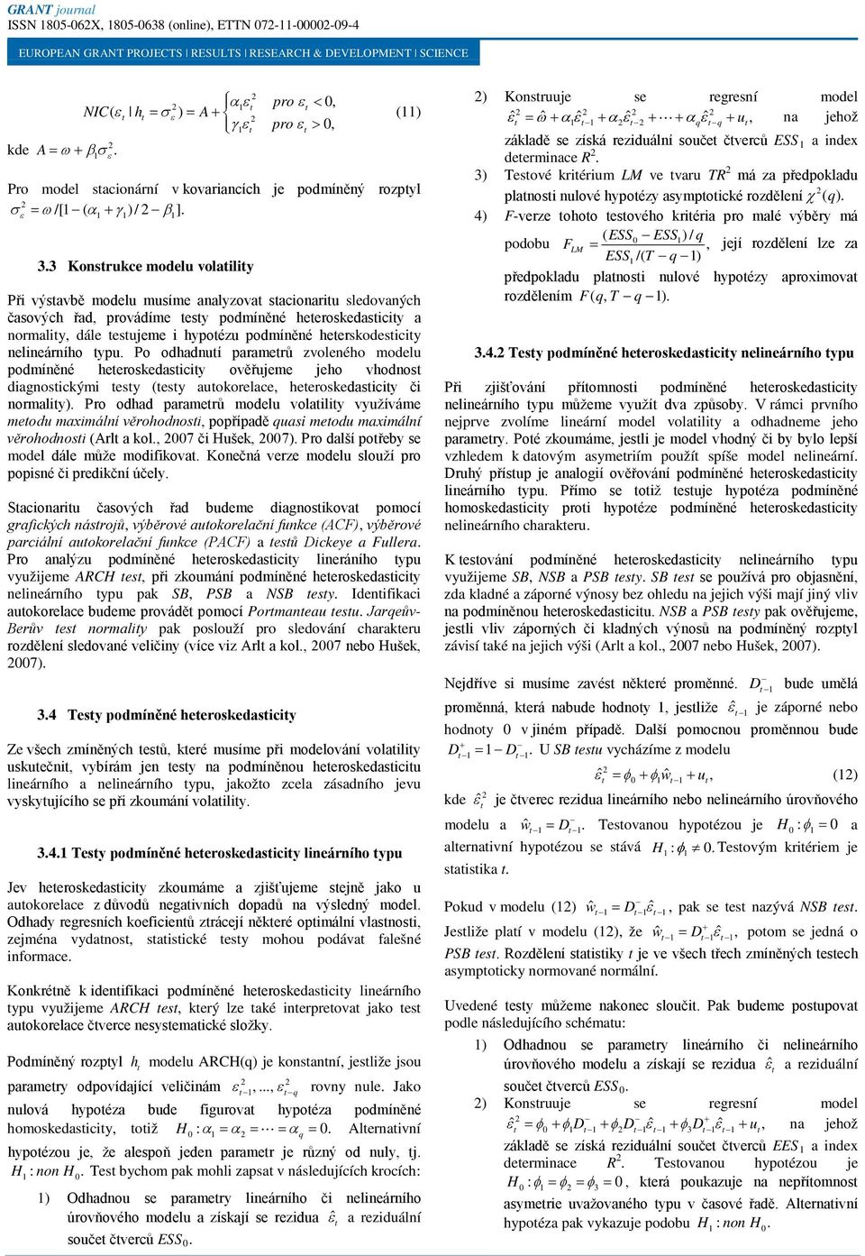 nelineárního ypu. Po odhadnuí paramerů zvoleného modelu podmíněné heeroskedasiciy ověřujeme jeho vhodnos diagnosickými esy (esy auokorelace heeroskedasiciy či normaliy).