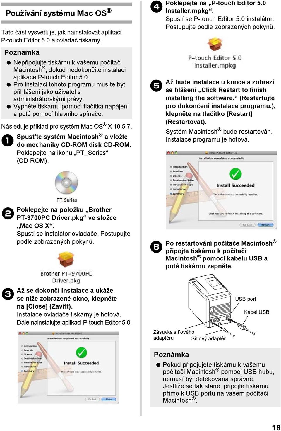 Pro instalaci tohoto programu musíte být přihlášeni jako uživatel s administrátorskými právy. Vypněte tiskárnu pomocí tlačítka napájení a poté pomocí hlavniho spínače.