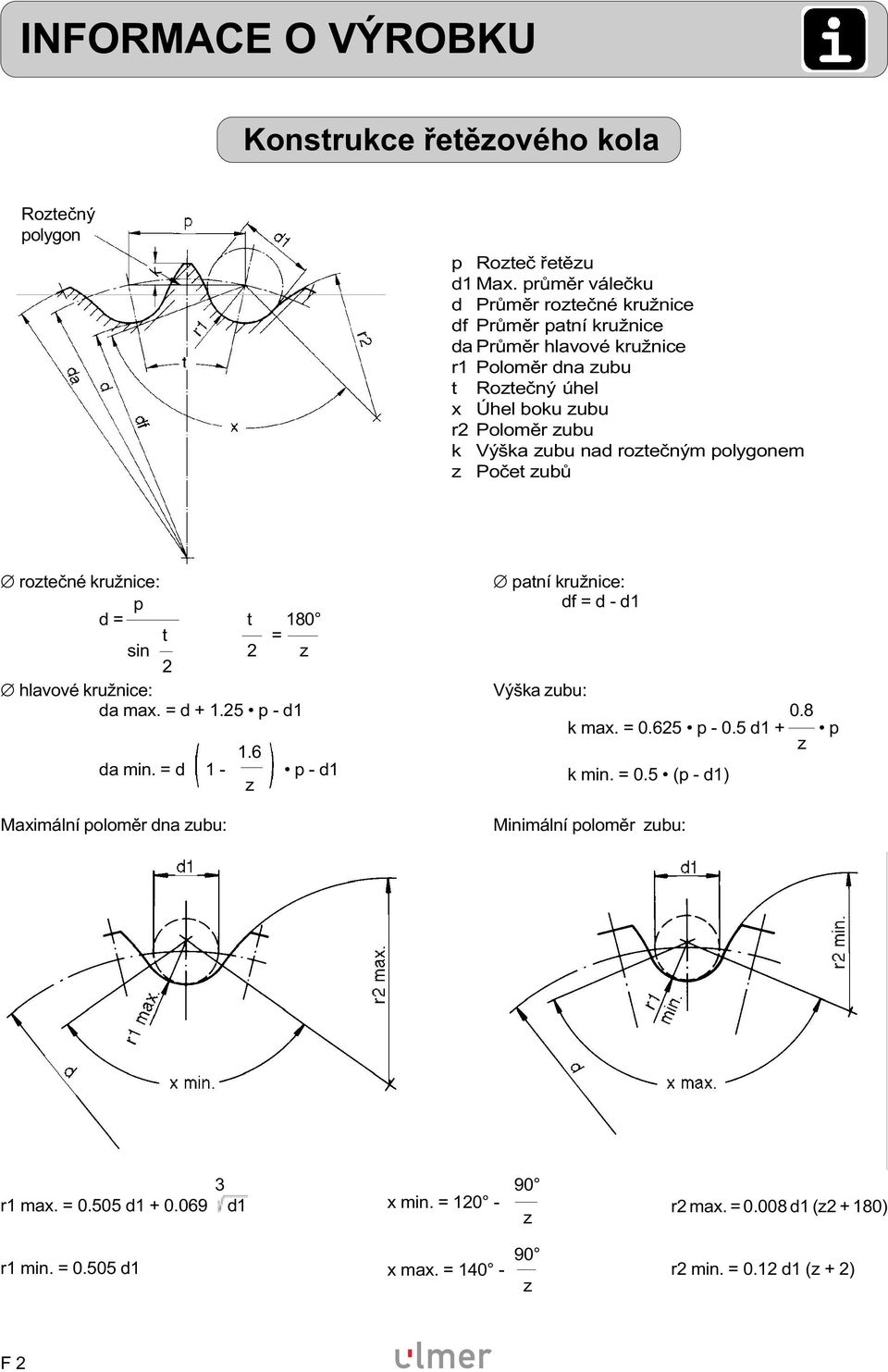 nad roztečným polygonem z roztečné kružnice: p d = t 180 t = sin 2 z 2 hlavové kružnice: da max. = d + 1.25 p - d1 da min. = d + 1 - Maximální poloměr dna zubu: 1.