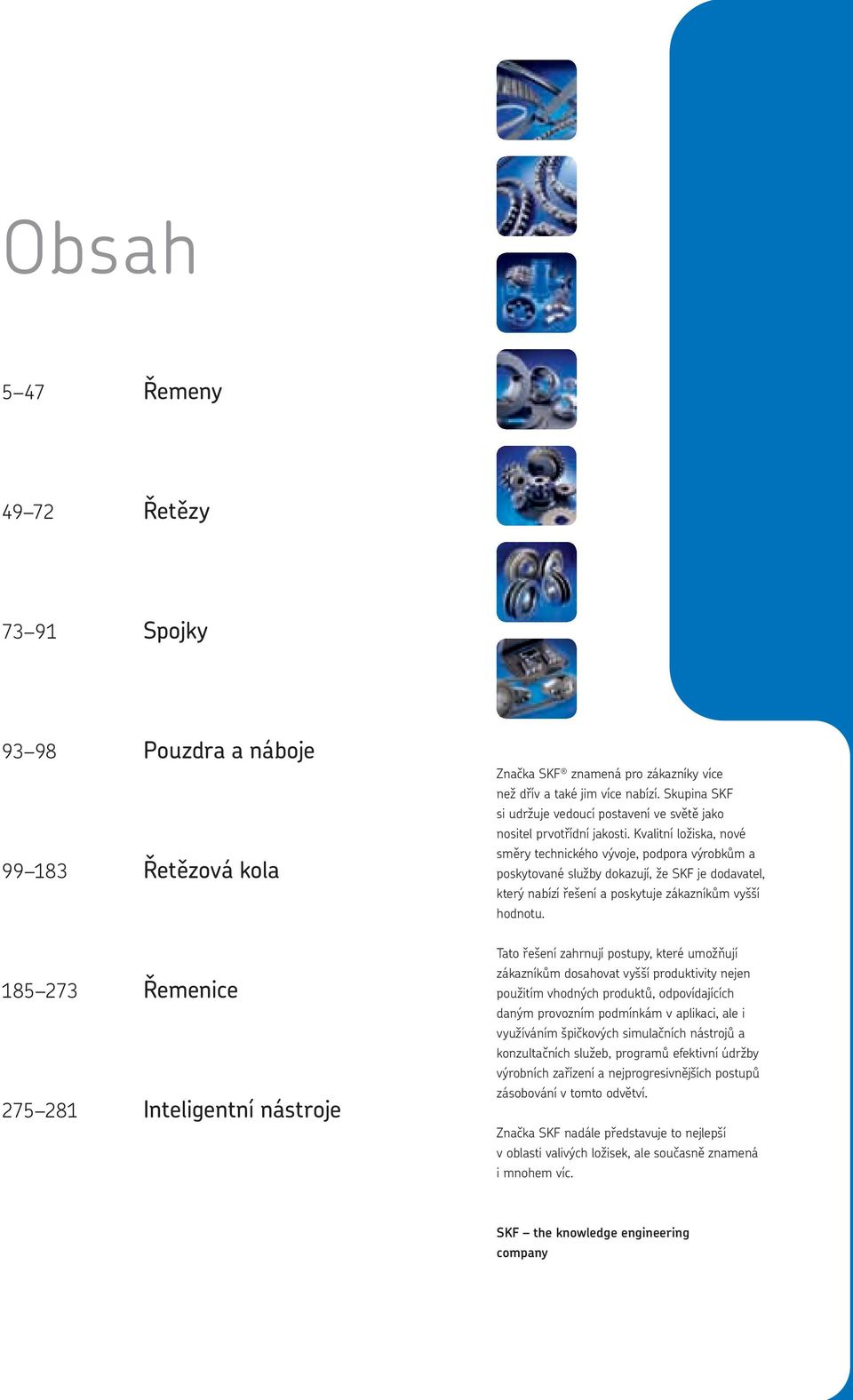 Kvalitní ložiska, nové směry technického vývoje, podpora výrobkům a poskytované služby dokazují, že SK je dodavatel, který nabízí řešení a poskytuje zákazníkům vyšší hodnotu.