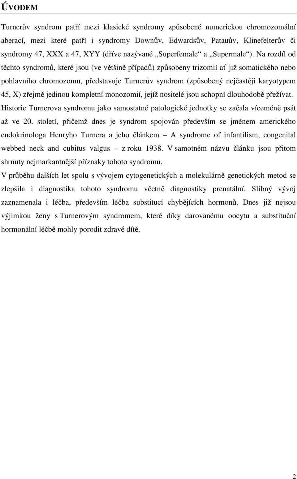 Na rozdíl od těchto syndromů, které jsou (ve většině případů) způsobeny trizomií ať již somatického nebo pohlavního chromozomu, představuje Turnerův syndrom (způsobený nejčastěji karyotypem 45, X)