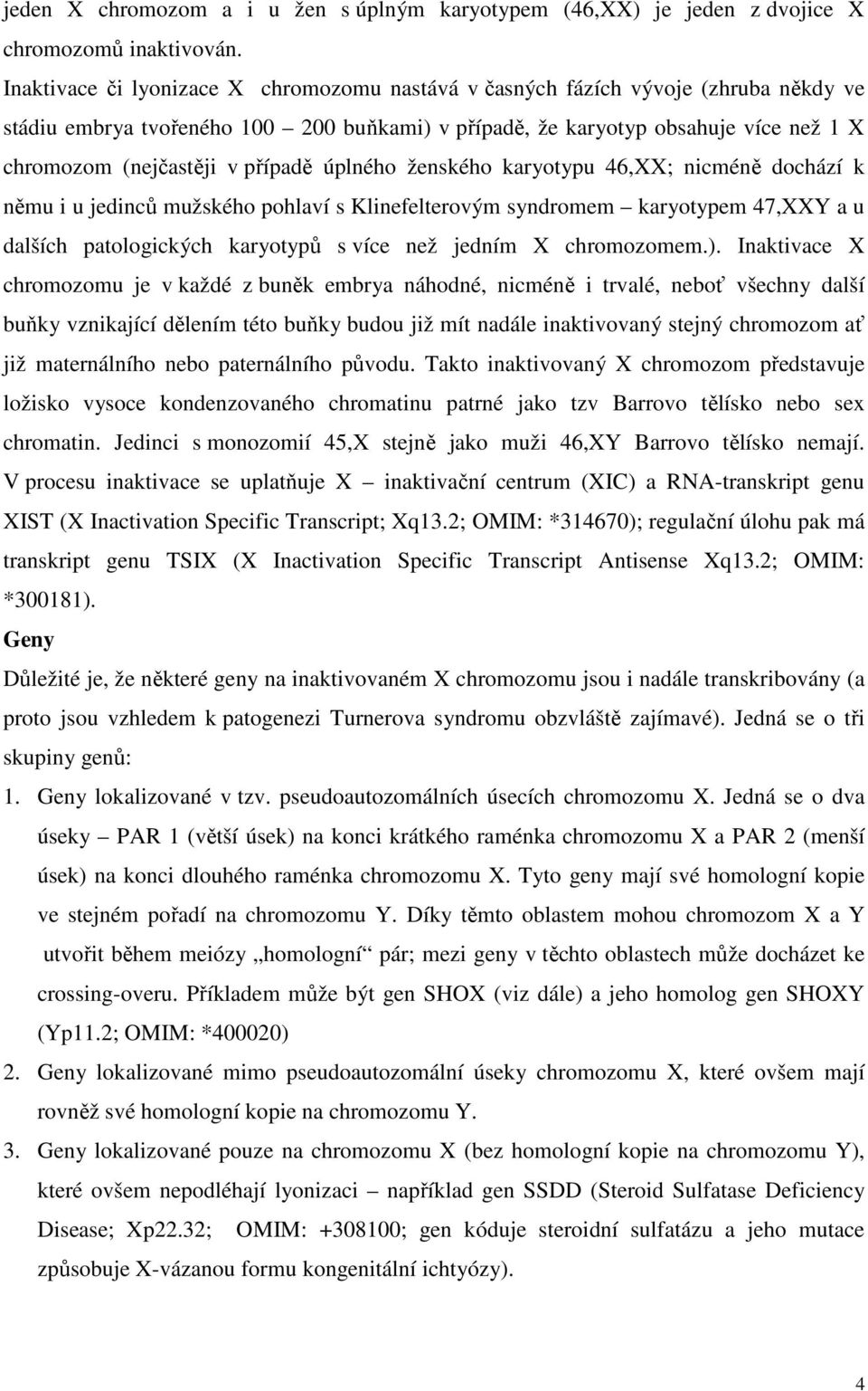 případě úplného ženského karyotypu 46,XX; nicméně dochází k němu i u jedinců mužského pohlaví s Klinefelterovým syndromem karyotypem 47,XXY a u dalších patologických karyotypů s více než jedním X