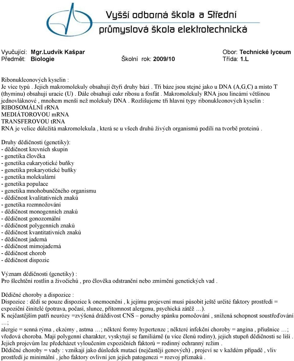 Rozlišujeme tři hlavní typy ribonukleonových kyselin : RIBOSOMÁLNÍ rrna MEDIÁTOROVOU mrna TRANSFEROVOU trna RNA je velice důležitá makromolekula, která se u všech druhů živých organismů podílí na