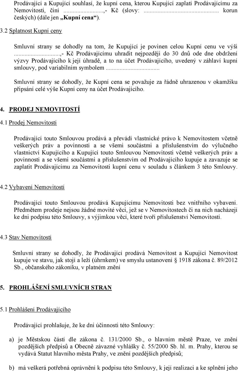 ..,- Kč Prodávajícímu uhradit nejpozději do 30 dnů ode dne obdržení výzvy Prodávajícího k její úhradě, a to na účet Prodávajícího, uvedený v záhlaví kupní smlouvy, pod variabilním symbolem.