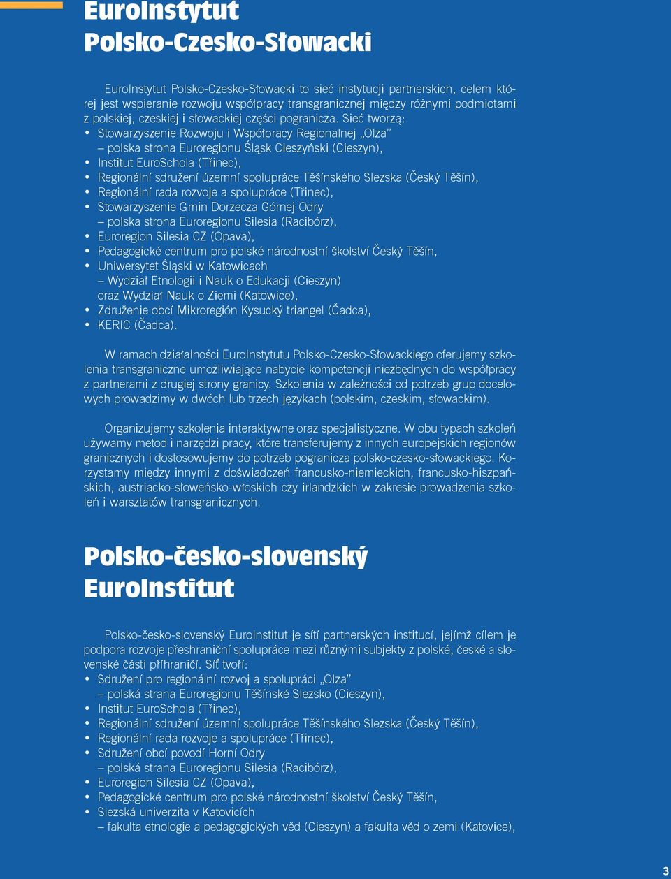 Sieć tworzą: Stowarzyszenie Rozwoju i Współpracy Regionalnej Olza polska strona Euroregionu Śląsk Cieszyński (Cieszyn), Institut EuroSchola (Třinec), Regionální sdružení územní spolupráce Těšínského