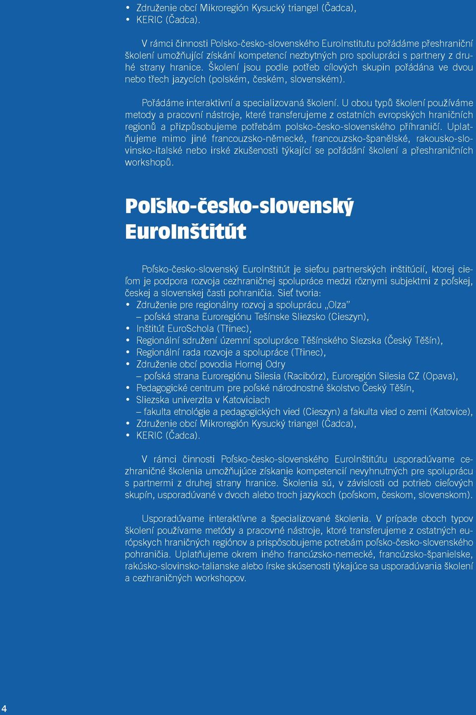 Školení jsou podle potřeb cílových skupin pořádána ve dvou nebo třech jazycích (polském, českém, slovenském). Pořádáme interaktivní a specializovaná školení.