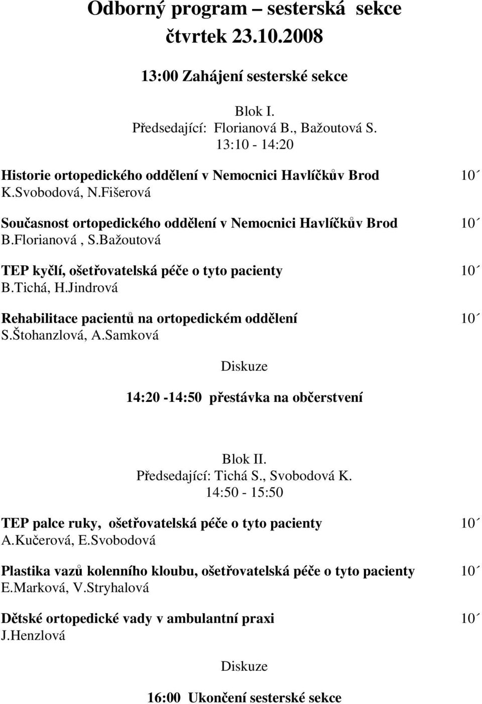 Bažoutová TEP kyčlí, ošetřovatelská péče o tyto pacienty 10 B.Tichá, H.Jindrová Rehabilitace pacientů na ortopedickém oddělení 10 S.Štohanzlová, A.Samková 14:20-14:50 přestávka na občerstvení Blok II.