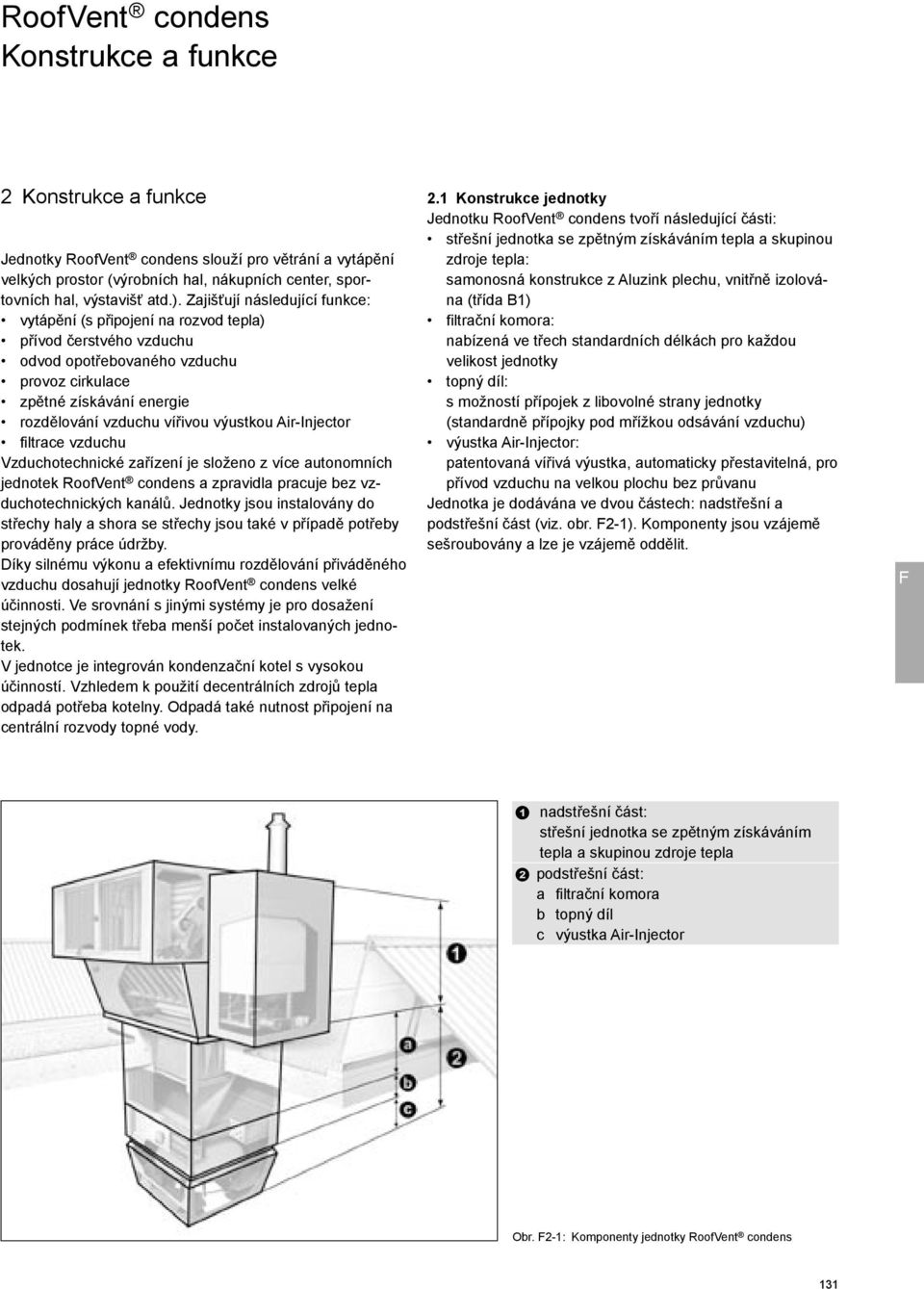 výustkou Air-Injector filtrace vzduchu Vzduchotechnické zařízení je složeno z více autonomních jednotek RoofVent condens a zpravidla pracuje bez vzduchotechnických kanálů.