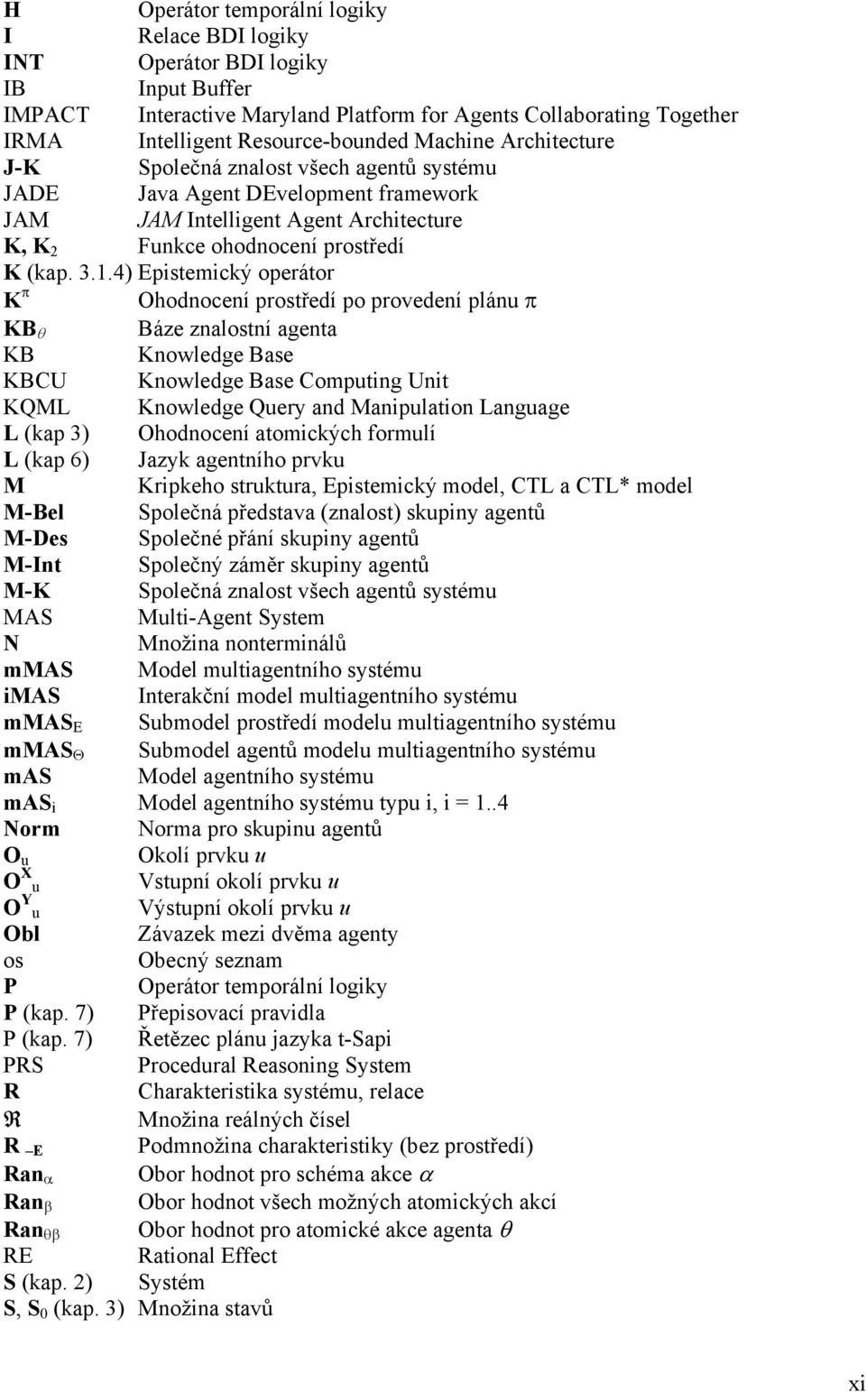 4) Epistemický operátor K π Ohodnocení prostředí po provedení plánu π KB θ Báze znalostní agenta KB Knowledge Base KBCU Knowledge Base Computing Unit KQML Knowledge Query and Manipulation Language L