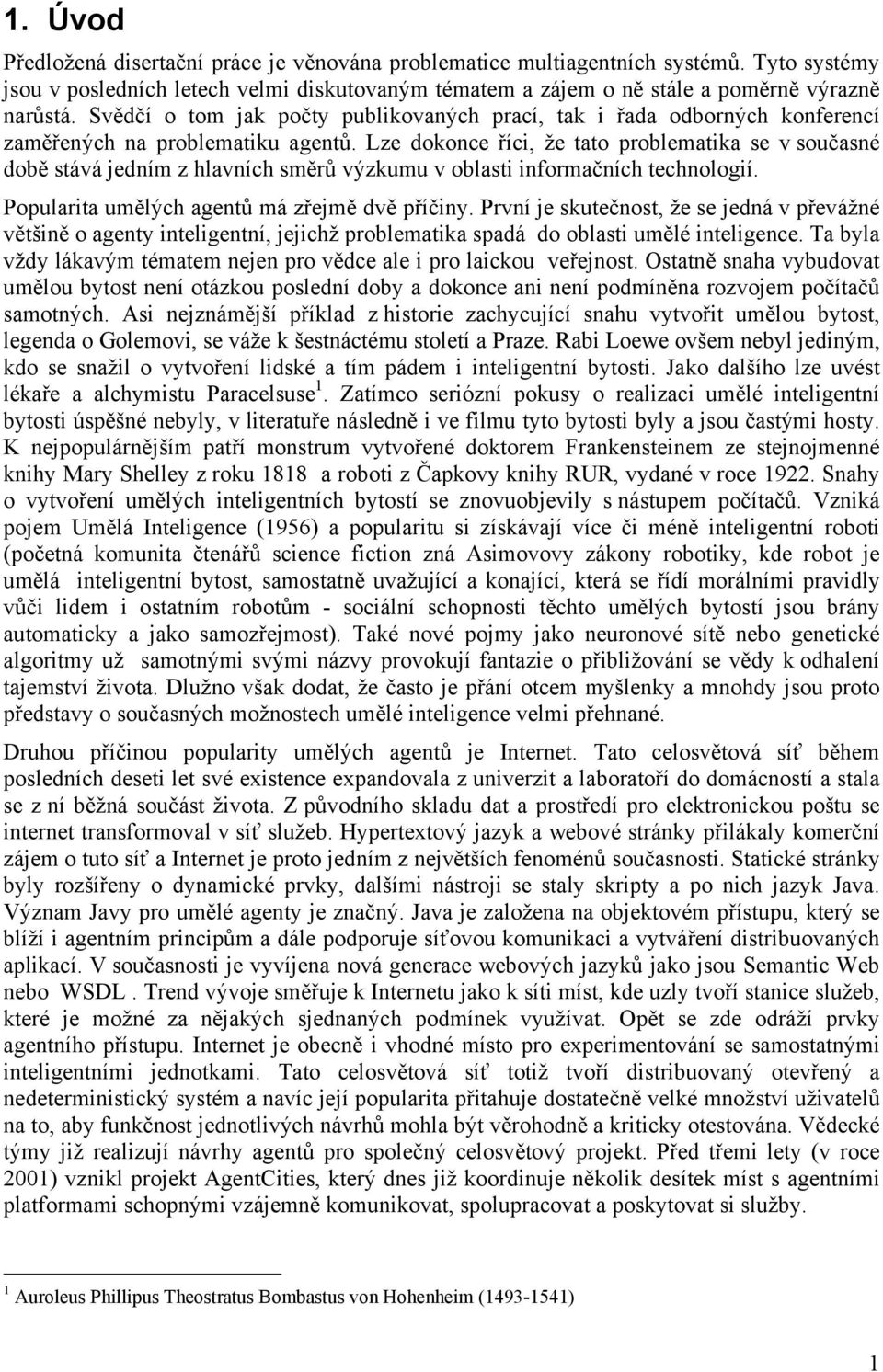 Lze dokonce říci, že tato problematika se v současné době stává jedním z hlavních směrů výzkumu v oblasti informačních technologií. Popularita umělých agentů má zřejmě dvě příčiny.