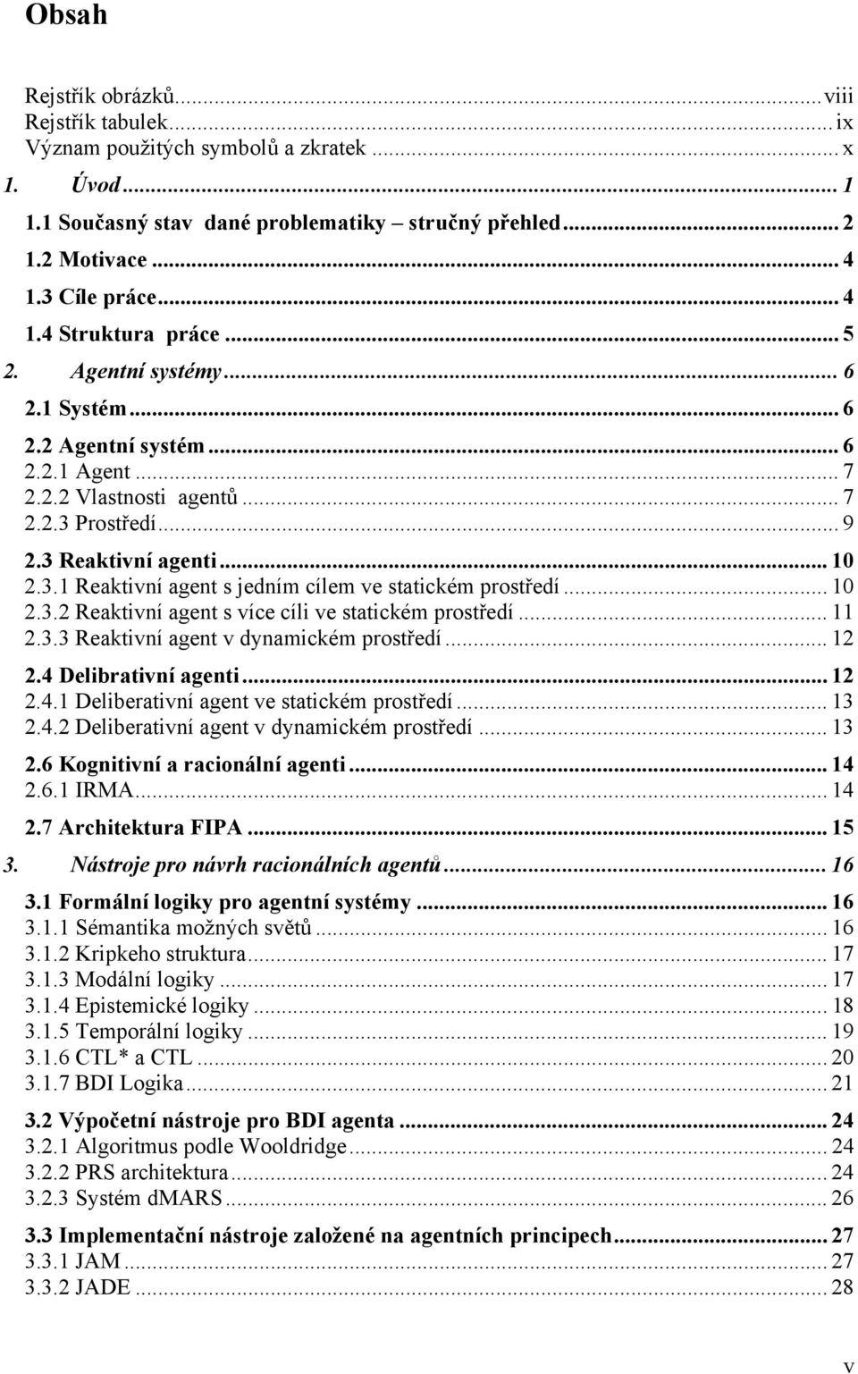 .. 10 2.3.2 Reaktivní agent s více cíli ve statickém prostředí... 11 2.3.3 Reaktivní agent v dynamickém prostředí... 12 2.4 Delibrativní agenti... 12 2.4.1 Deliberativní agent ve statickém prostředí.