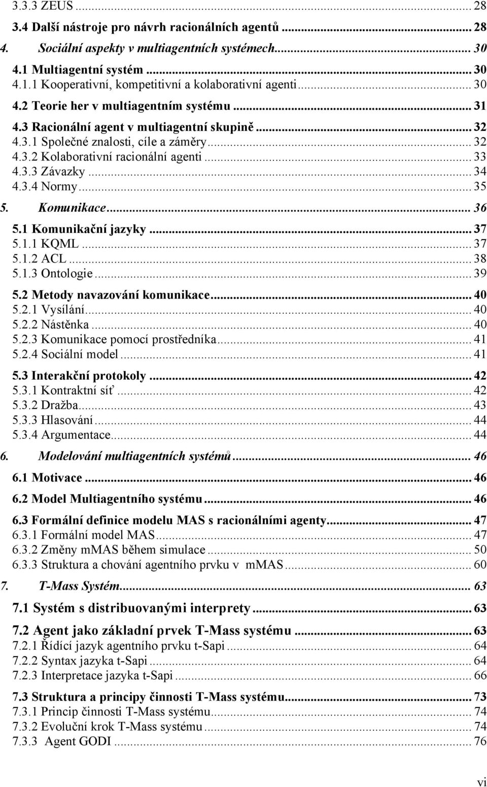 .. 34 4.3.4 Normy... 35 5. Komunikace... 36 5.1 Komunikační jazyky... 37 5.1.1 KQML... 37 5.1.2 ACL... 38 5.1.3 Ontologie... 39 5.2 Metody navazování komunikace... 40 5.2.1 Vysílání... 40 5.2.2 Nástěnka.