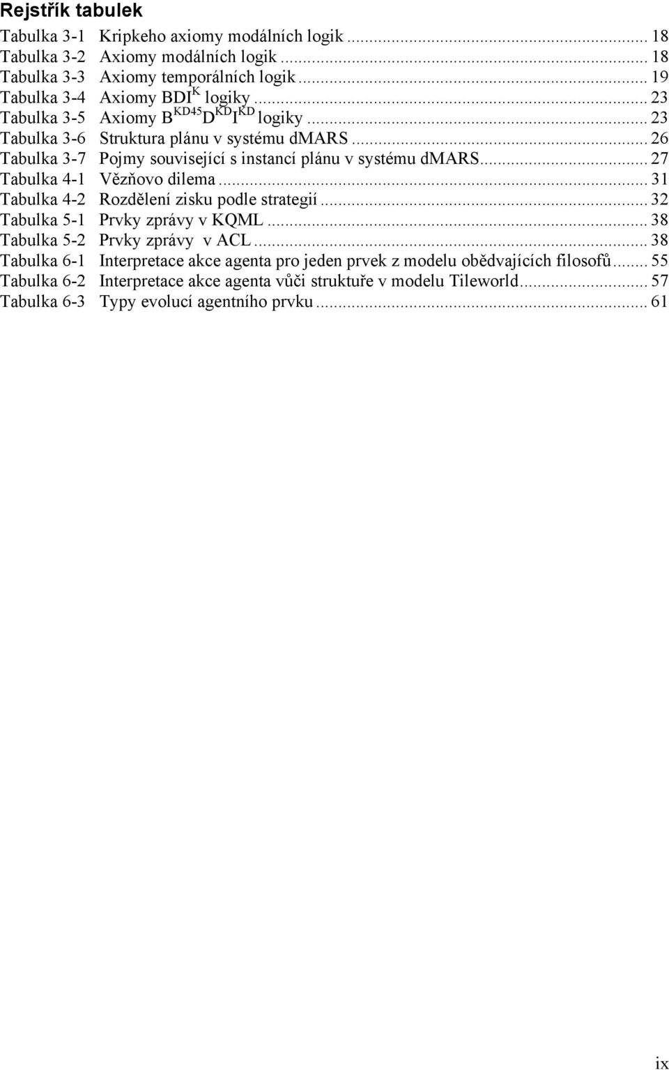 .. 27 Tabulka 4-1 Vězňovo dilema... 31 Tabulka 4-2 Rozdělení zisku podle strategií... 32 Tabulka 5-1 Prvky zprávy v KQML... 38 Tabulka 5-2 Prvky zprávy v ACL.
