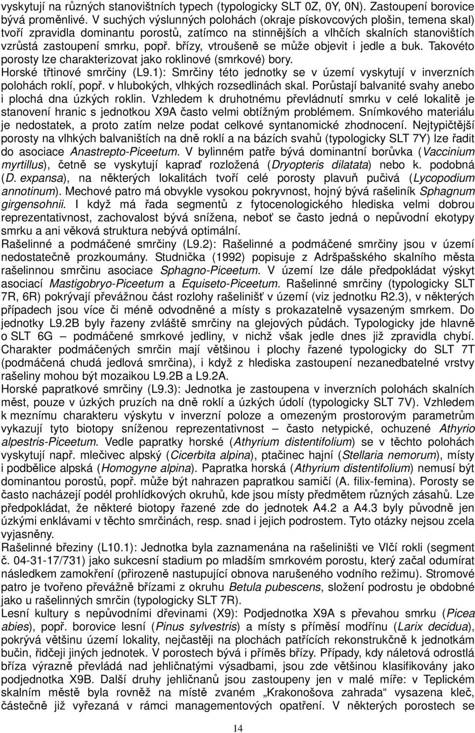 břízy, vtroušeně se může objevit i jedle a buk. Takovéto porosty lze charakterizovat jako roklinové (smrkové) bory. Horské třtinové smrčiny (L9.