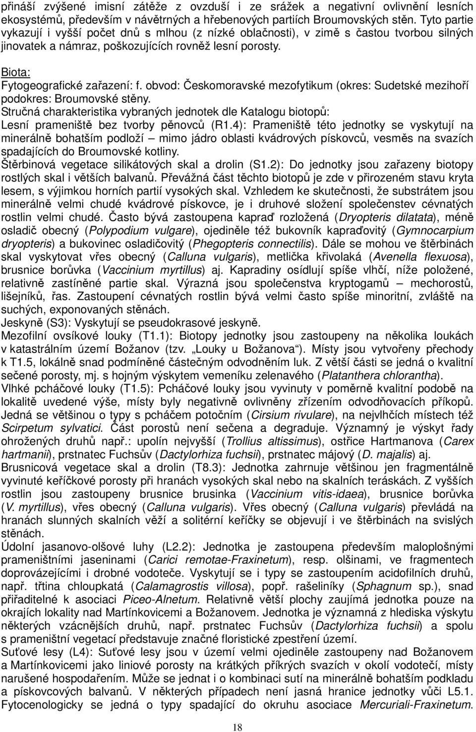 obvod: Českomoravské mezofytikum (okres: Sudetské mezihoří podokres: Broumovské stěny. Stručná charakteristika vybraných jednotek dle Katalogu biotopů: Lesní prameniště bez tvorby pěnovců (R1.