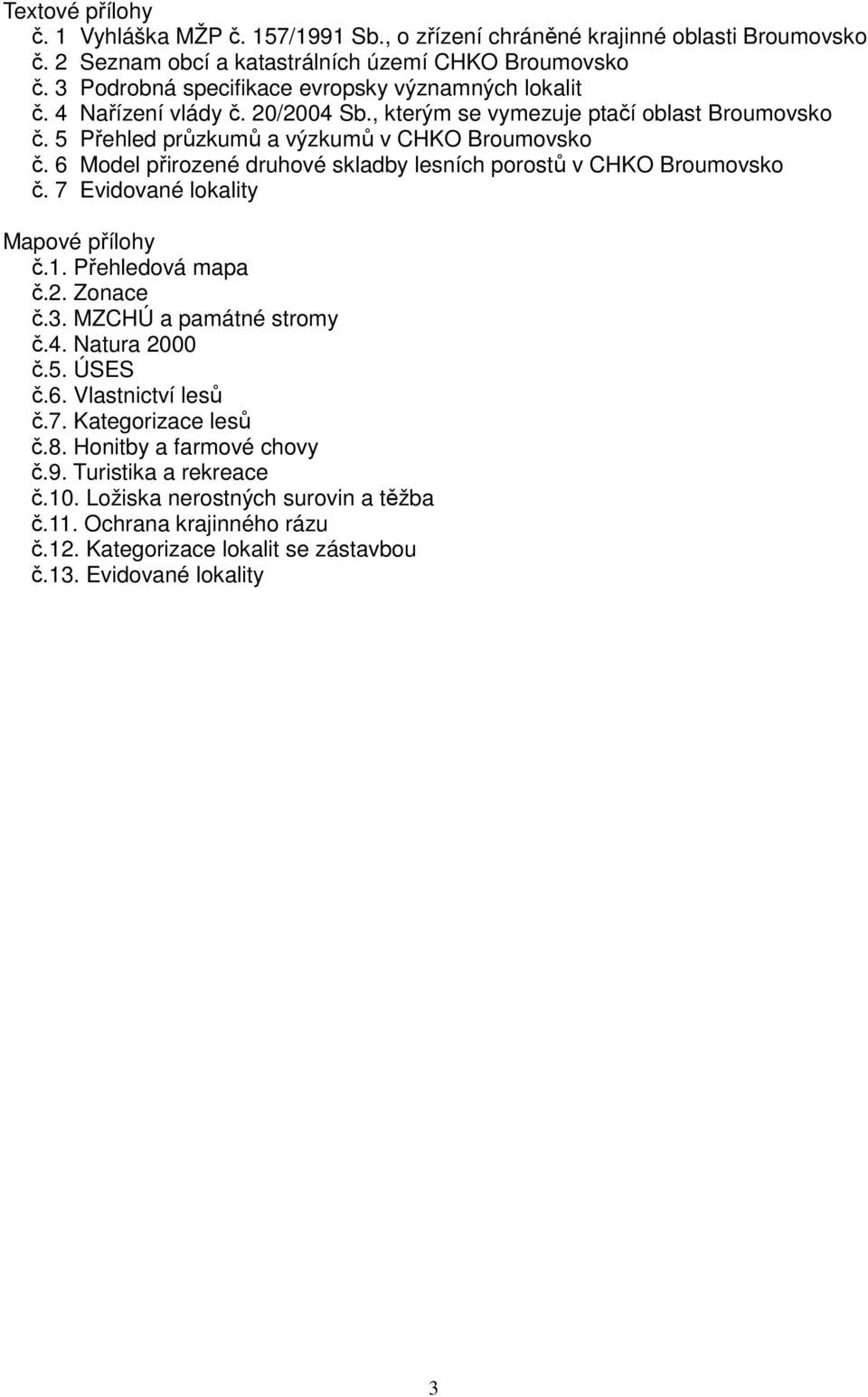 6 Model přirozené druhové skladby lesních porostů v CHKO Broumovsko č. 7 Evidované lokality Mapové přílohy č.1. Přehledová mapa č.2. Zonace č.3. MZCHÚ a památné stromy č.4. Natura 2000 č.5.