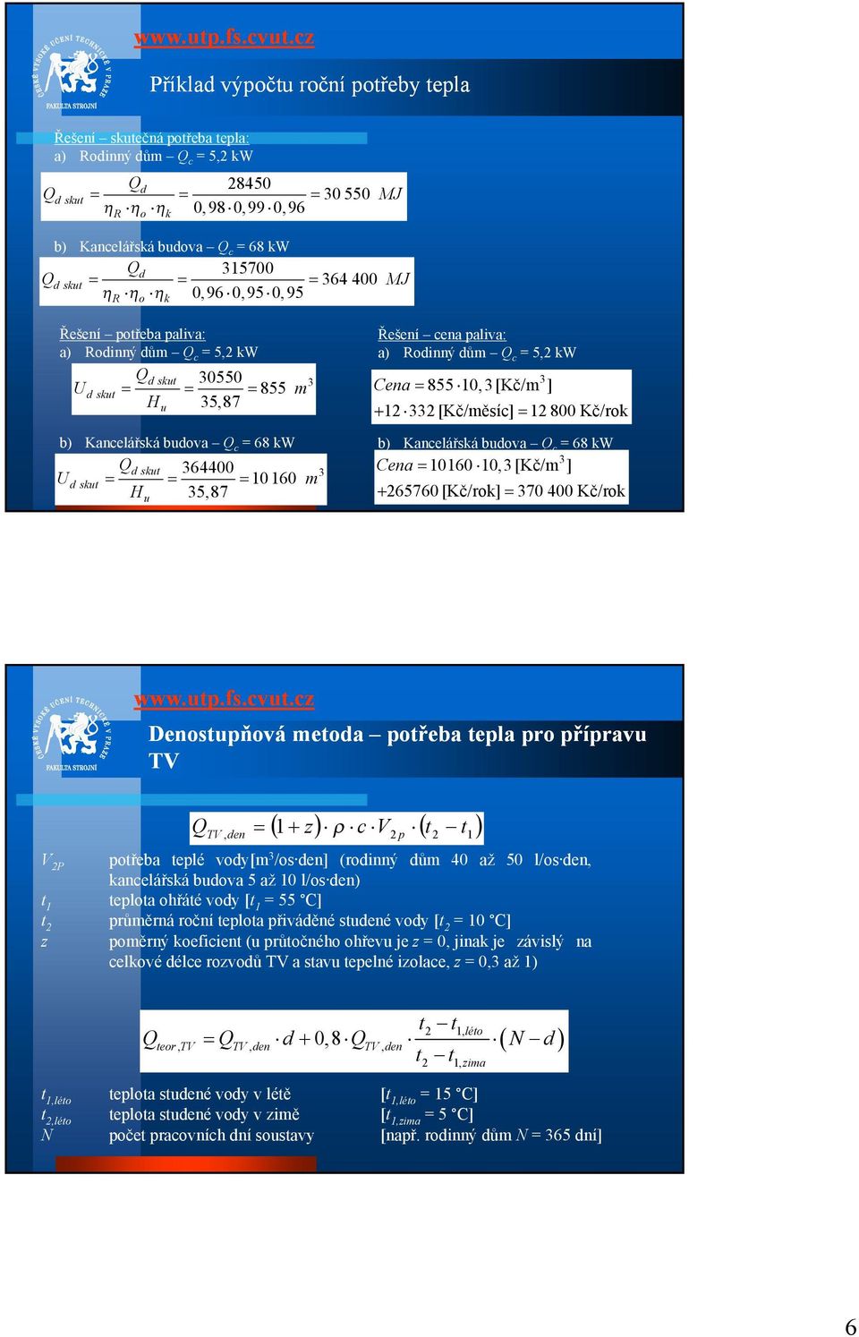 [Kč/měsíc] 12 800 Kč/rok Cena 10160 10,3 [Kč/m 3 ] 265760 [Kč/rok] 370 400 Kč/rok Denostupňová metoda potřeba tepla pro přípravu TV QTV,den 1 z c V2 p t 2 t1 V2P t1 t2 z potřeba teplé vody[m3/os den]