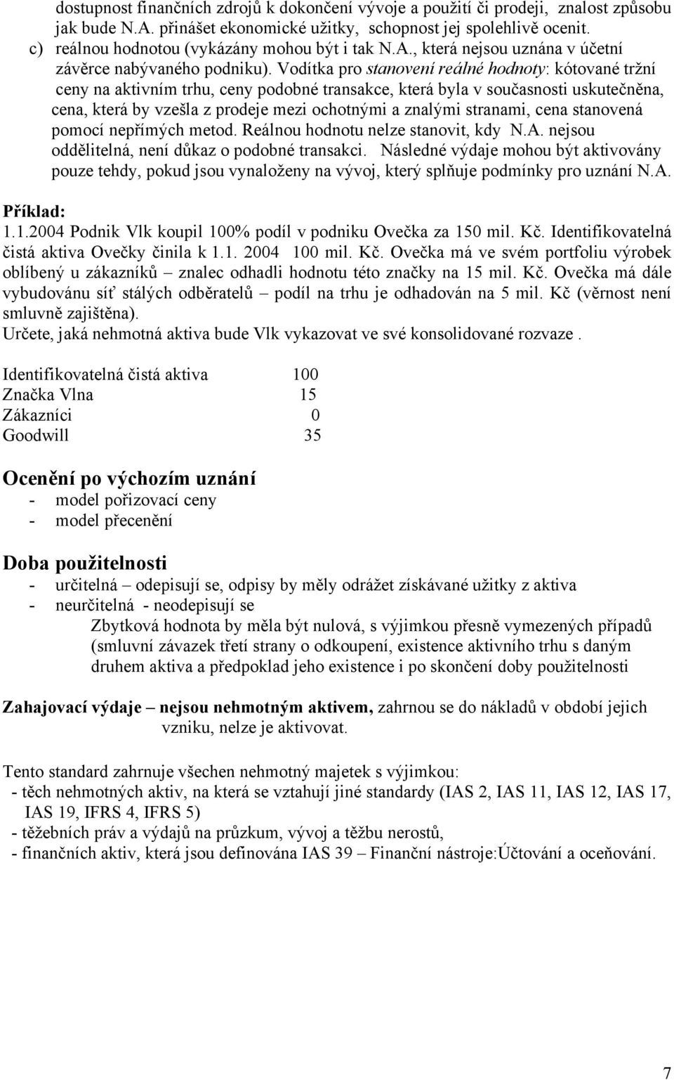 Vodítka pro stanovení reálné hodnoty: kótované tržní ceny na aktivním trhu, ceny podobné transakce, která byla v současnosti uskutečněna, cena, která by vzešla z prodeje mezi ochotnými a znalými