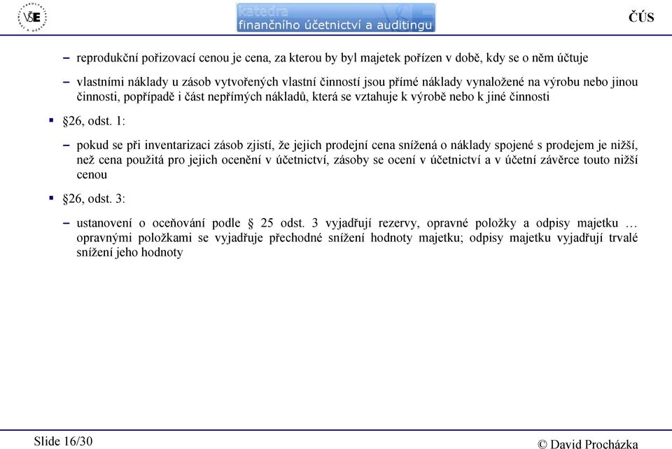 1: - pokud se při inventarizaci zásob zjistí, že jejich prodejní cena snížená o náklady spojené s prodejem je nižší, než cena použitá pro jejich ocenění v účetnictví, zásoby se ocení v účetnictví a