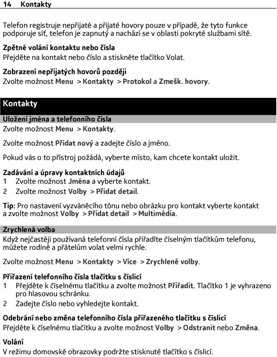 Kontakty Uložení jména a telefonního čísla Zvolte možnost Menu > Kontakty. Zvolte možnost Přidat nový a zadejte číslo a jméno. Pokud vás o to přístroj požádá, vyberte místo, kam chcete kontakt uložit.