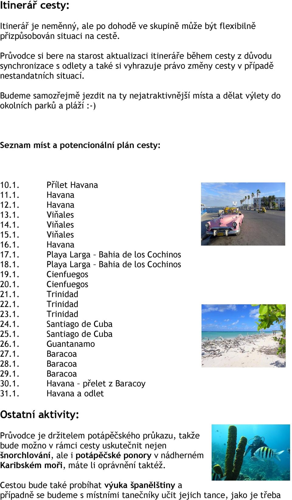 Budeme samozřejmě jezdit na ty nejatraktivnější místa a dělat výlety do okolních parků a pláží :-) Seznam míst a potencionální plán cesty: 10.1. Přílet Havana 11.1. Havana 12.1. Havana 13.1. Viňales 14.
