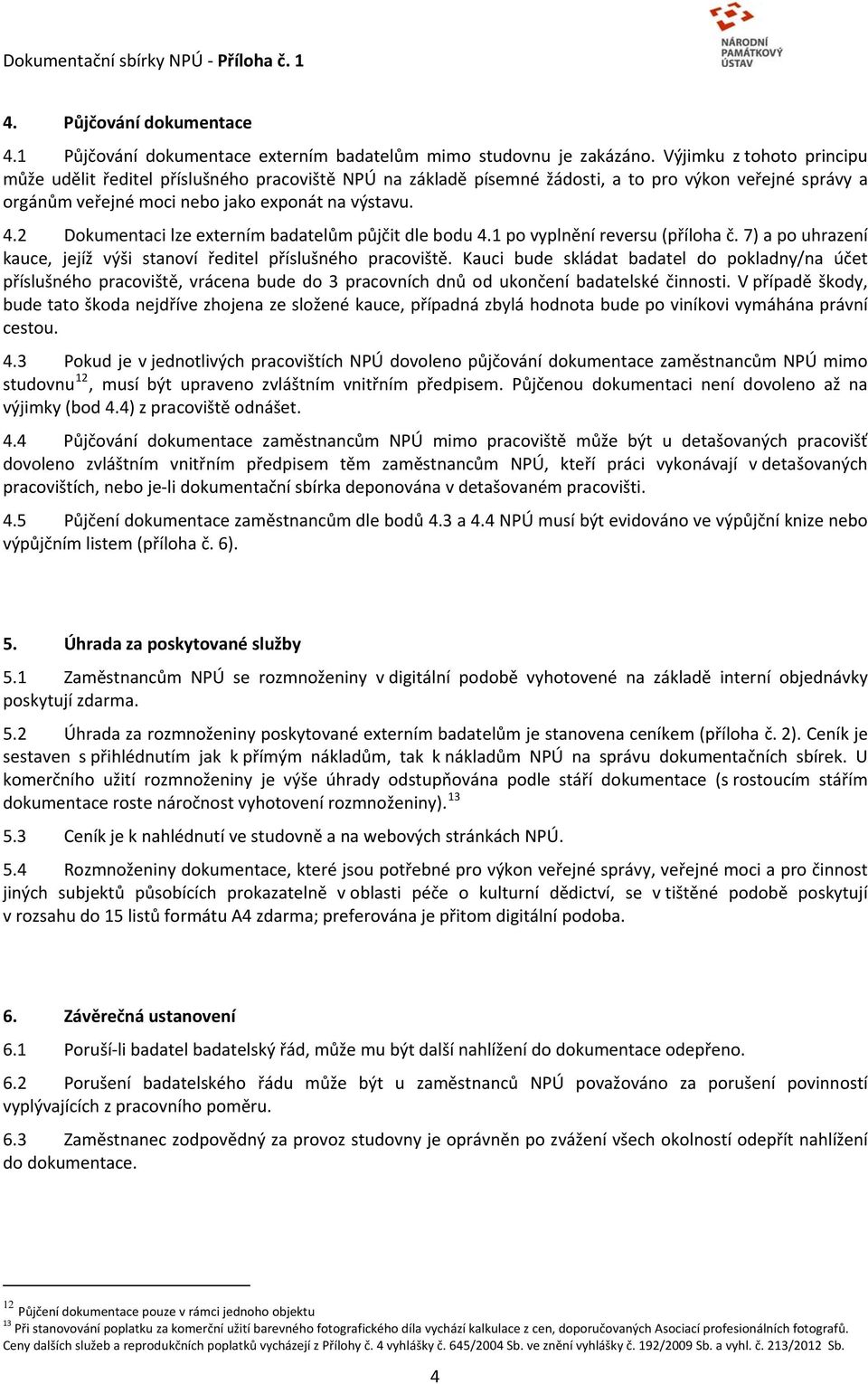 2 Dokumentaci lze externím badatelům půjčit dle bodu 4.1 po vyplnění reversu (příloha č. 7) a po uhrazení kauce, jejíž výši stanoví ředitel příslušného pracoviště.