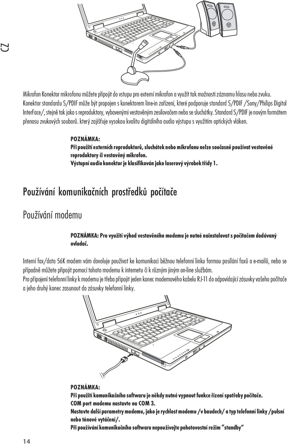 zesilovačem nebo se sluchátky. Standard S/PDIF je novým formátem přenosu zvukových souborů. který zajišťuje vysokou kvalitu digitálního audio výstupu s využitím optických vláken.