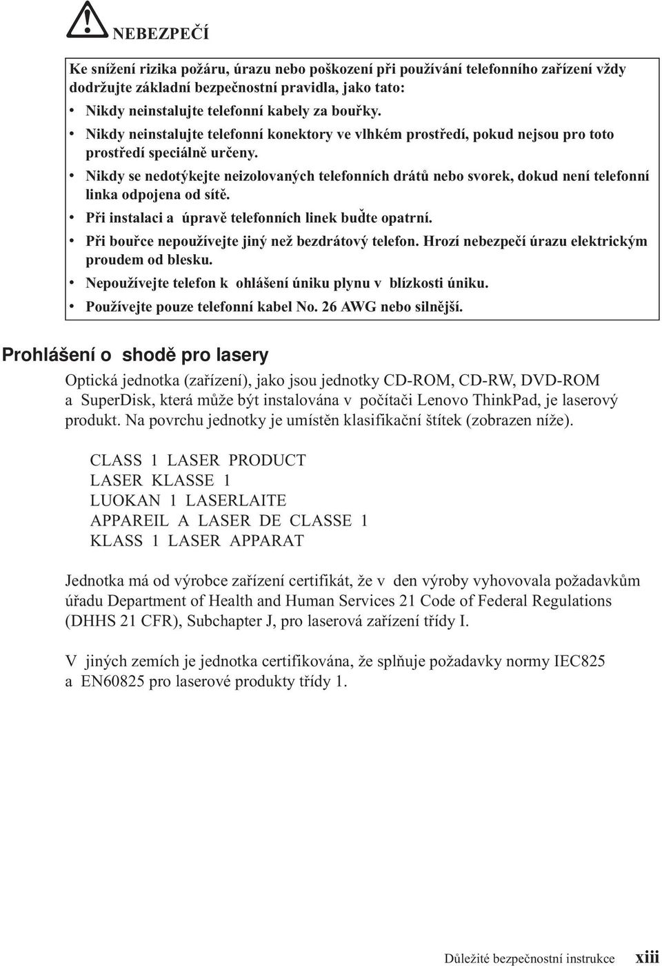 v Nikdy se nedotýkejte neizolovaných telefonních drátů nebo svorek, dokud není telefonní linka odpojena od sítě. v Při instalaci a úpravě telefonních linek buďte opatrní.