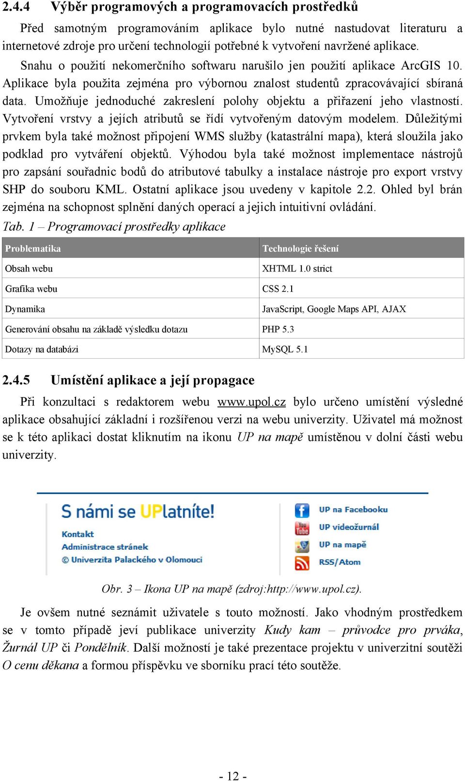 Umožňuje jednoduché zakreslení polohy objektu a přiřazení jeho vlastností. Vytvoření vrstvy a jejích atributů se řídí vytvořeným datovým modelem.