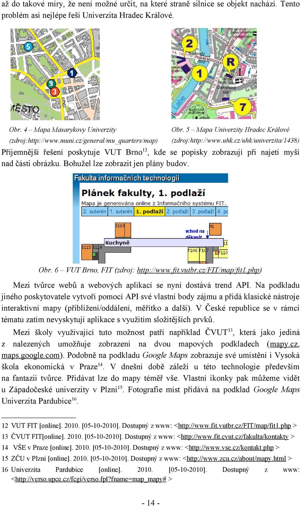 cz/uhk/univerzita/1438) Příjemnější řešení poskytuje VUT Brno 12, kde se popisky zobrazují při najetí myší nad části obrázku. Bohužel lze zobrazit jen plány budov. Obr.