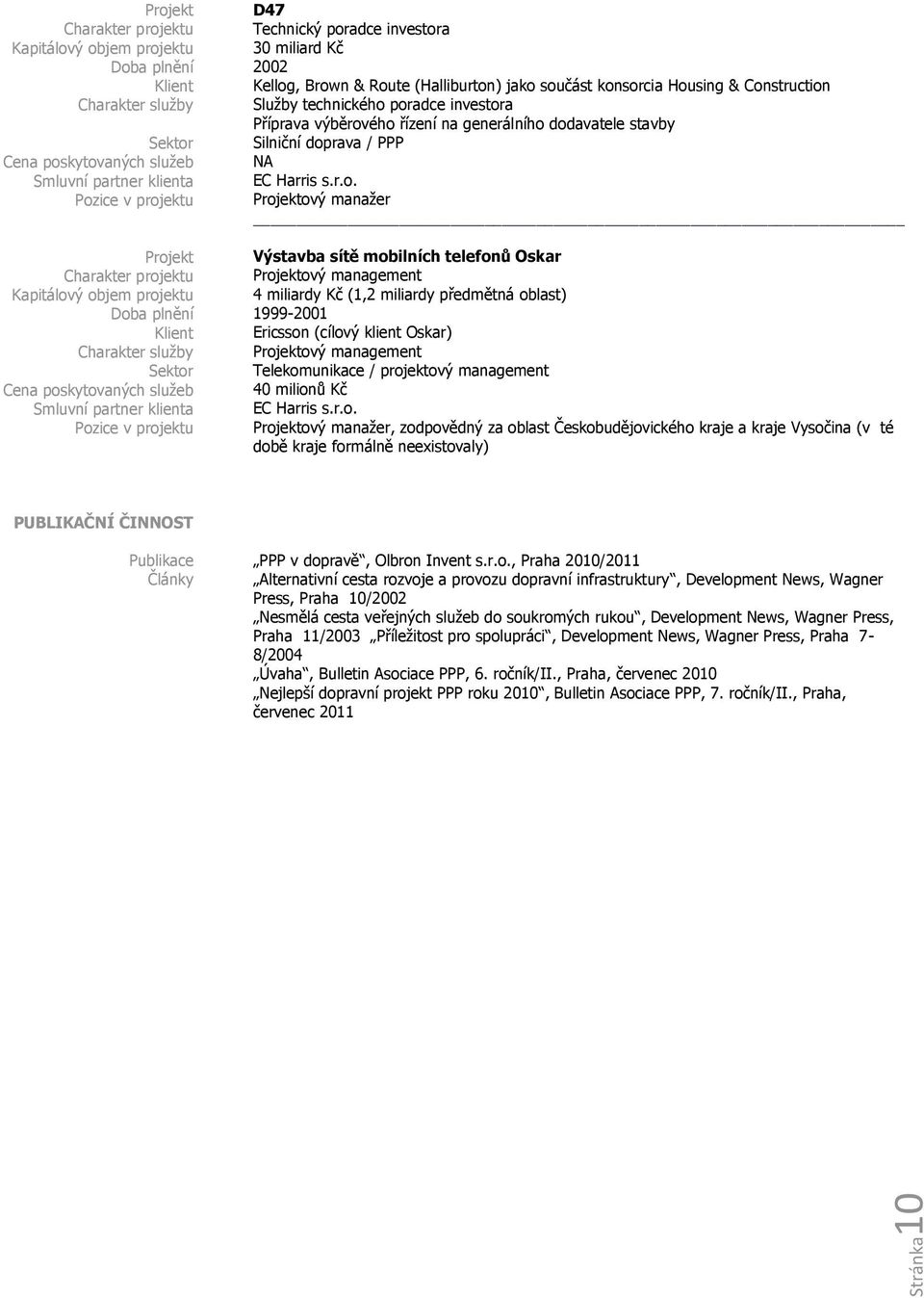 (1,2 miliardy předmětná oblast) 1999-2001 Ericsson (cílový klient Oskar) ový management Telekomunikace / projektový management 40 milionů Kč EC Harris s.r.o. ový manažer, zodpovědný za oblast Českobudějovického kraje a kraje Vysočina (v té době kraje formálně neexistovaly) věd/ PPP v dopravě, Olbron Invent s.