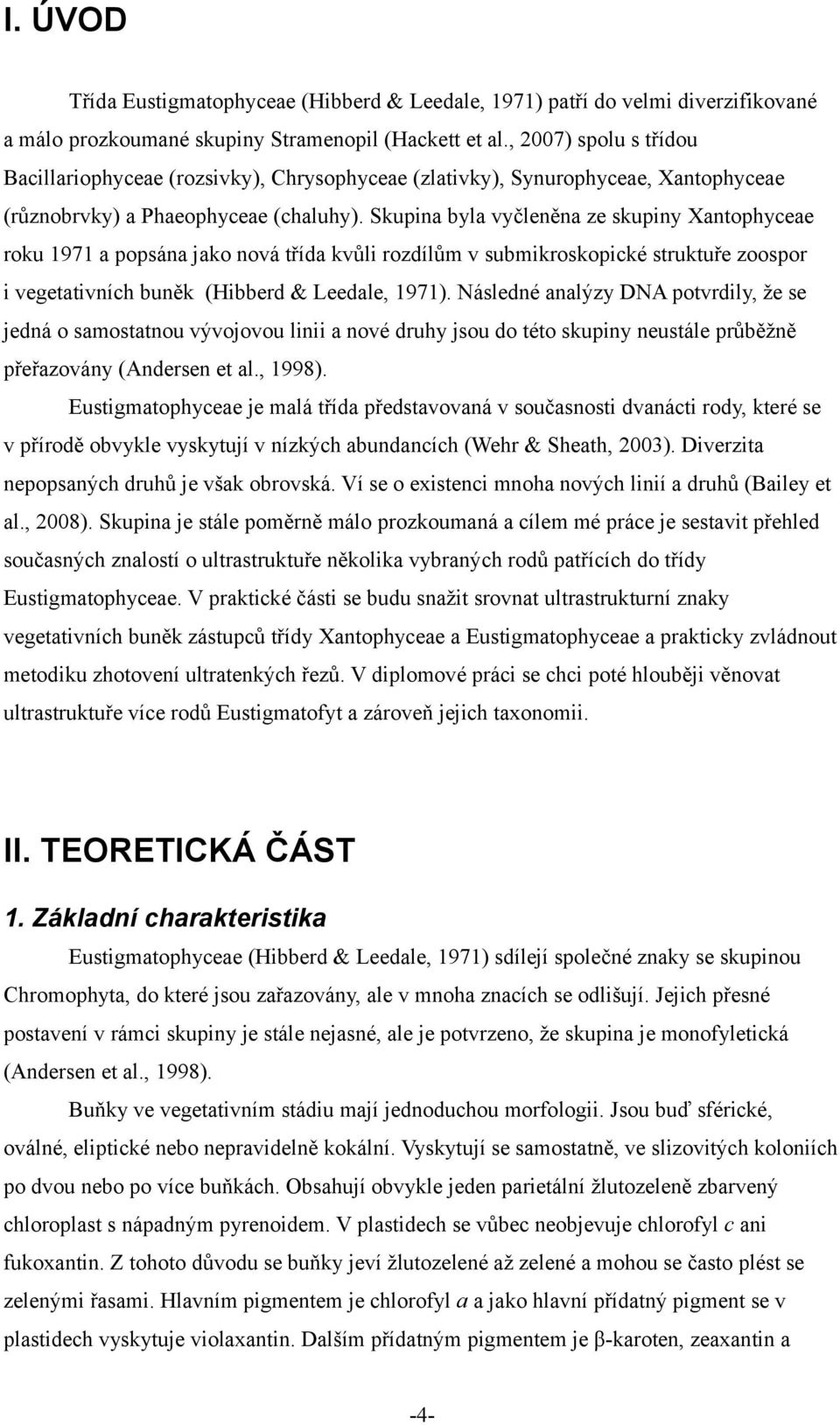 Skupina byla vyčleněna ze skupiny Xantophyceae roku 1971 a popsána jako nová třída kvůli rozdílům v submikroskopické struktuře zoospor i vegetativních buněk (Hibberd & Leedale, 1971).