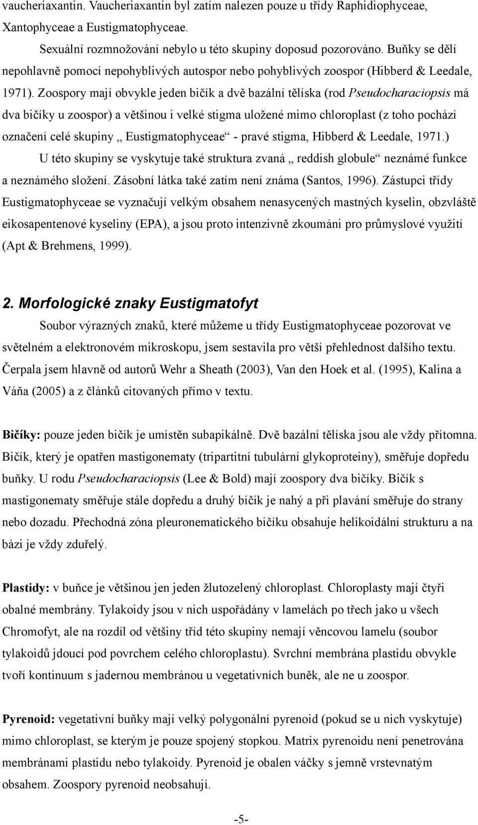 Zoospory mají obvykle jeden bičík a dvě bazální tělíska (rod Pseudocharaciopsis má dva bičíky u zoospor) a většinou i velké stigma uložené mimo chloroplast (z toho pochází označení celé skupiny