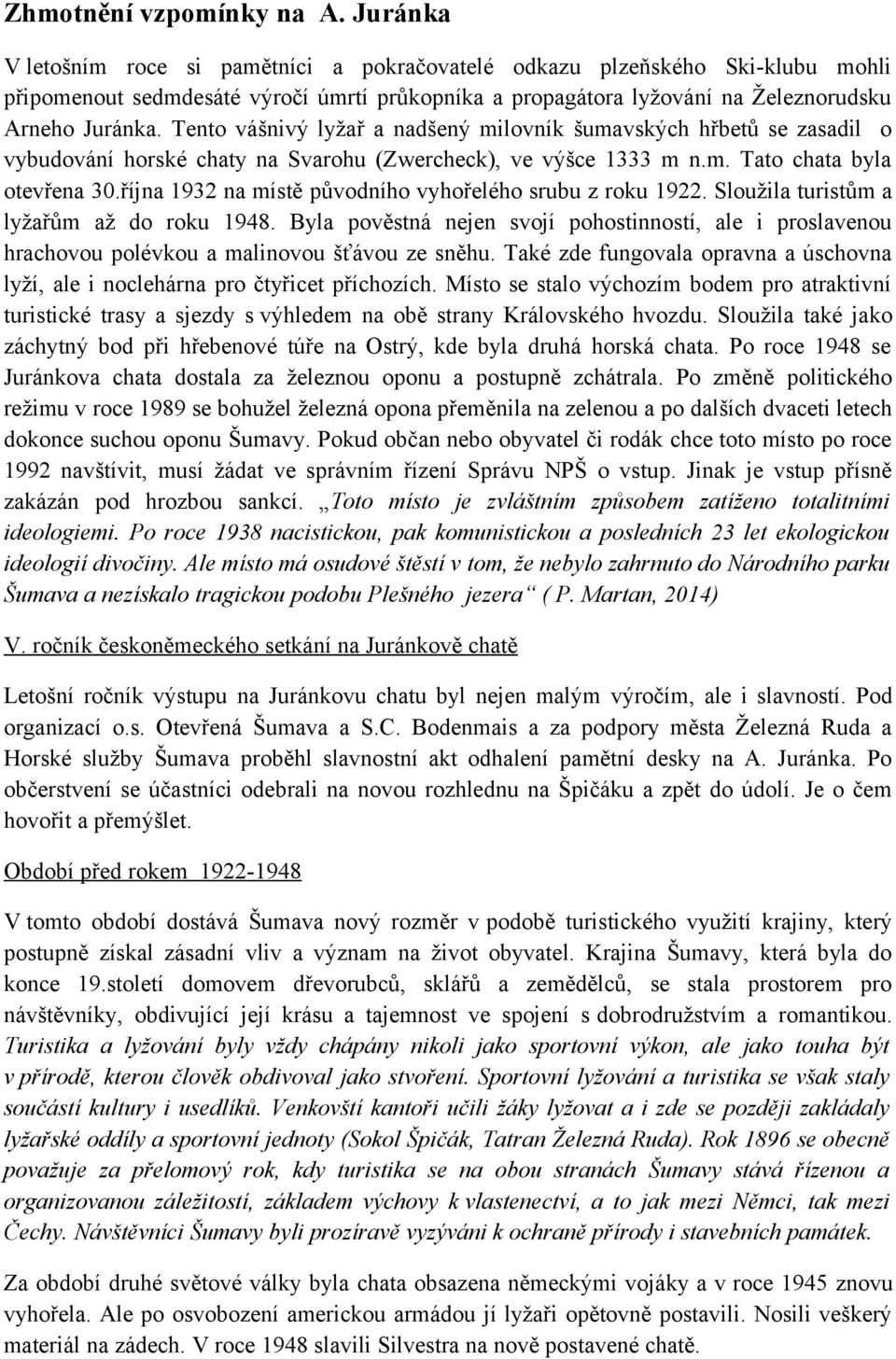 Tento vášnivý lyžař a nadšený milovník šumavských hřbetů se zasadil o vybudování horské chaty na Svarohu (Zwercheck), ve výšce 1333 m n.m. Tato chata byla otevřena 30.