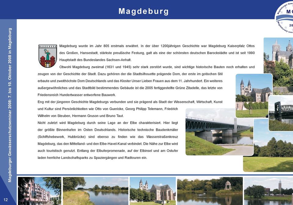 Hauptstadt des Bundeslandes Sachsen-Anhalt. Obwohl Magdeburg zweimal (1631 und 1945) sehr stark zerstört wurde, sind wichtige historische Bauten noch erhalten und zeugen von der Geschichte der Stadt.