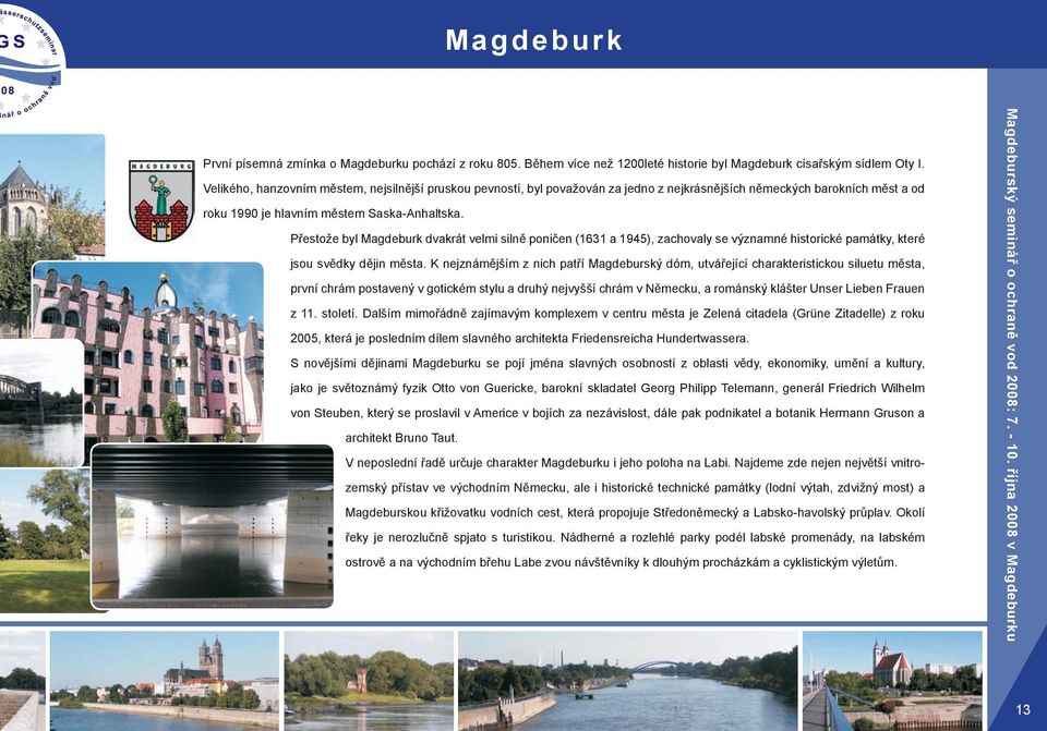 Přestože byl Magdeburk dvakrát velmi silně poničen (1631 a 1945), zachovaly se významné historické památky, které jsou svědky dějin města.