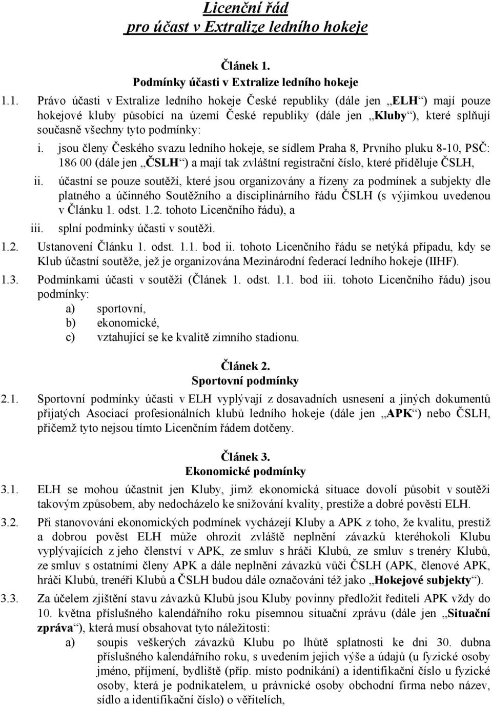 1. Právo účasti v Extralize ledního hokeje České republiky (dále jen ELH ) mají pouze hokejové kluby působící na území České republiky (dále jen Kluby ), které splňují současně všechny tyto podmínky: