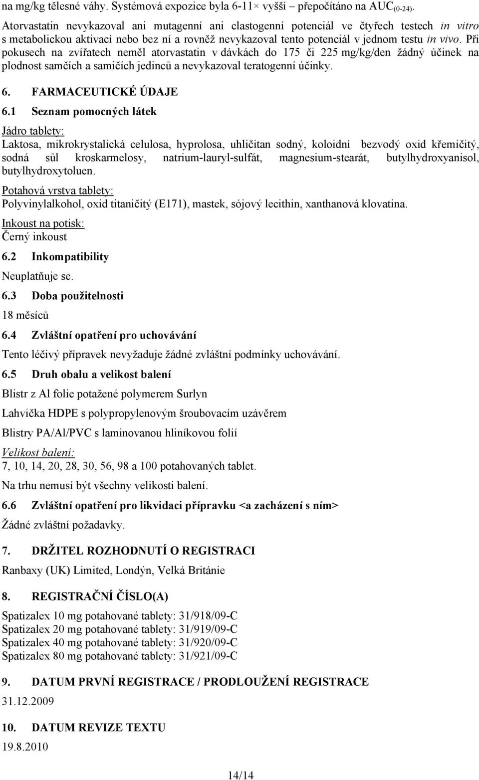 Při pokusech na zvířatech neměl atorvastatin v dávkách do 175 či 225 mg/kg/den žádný účinek na plodnost samčích a samičích jedinců a nevykazoval teratogenní účinky. 6. FARMACEUTICKÉ ÚDAJE 6.