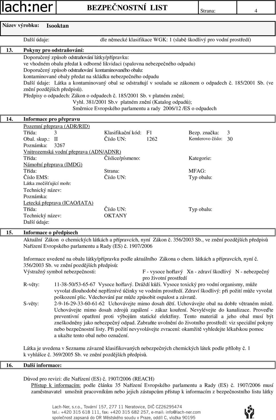 obalu: kontaminované obaly předat na skládku nebezpečného odpadu Látka a kontaminovaný obal se odstraňují v souladu se zákonem o odpadech č. 185/2001 Sb. (ve znění pozdějších předpisů).